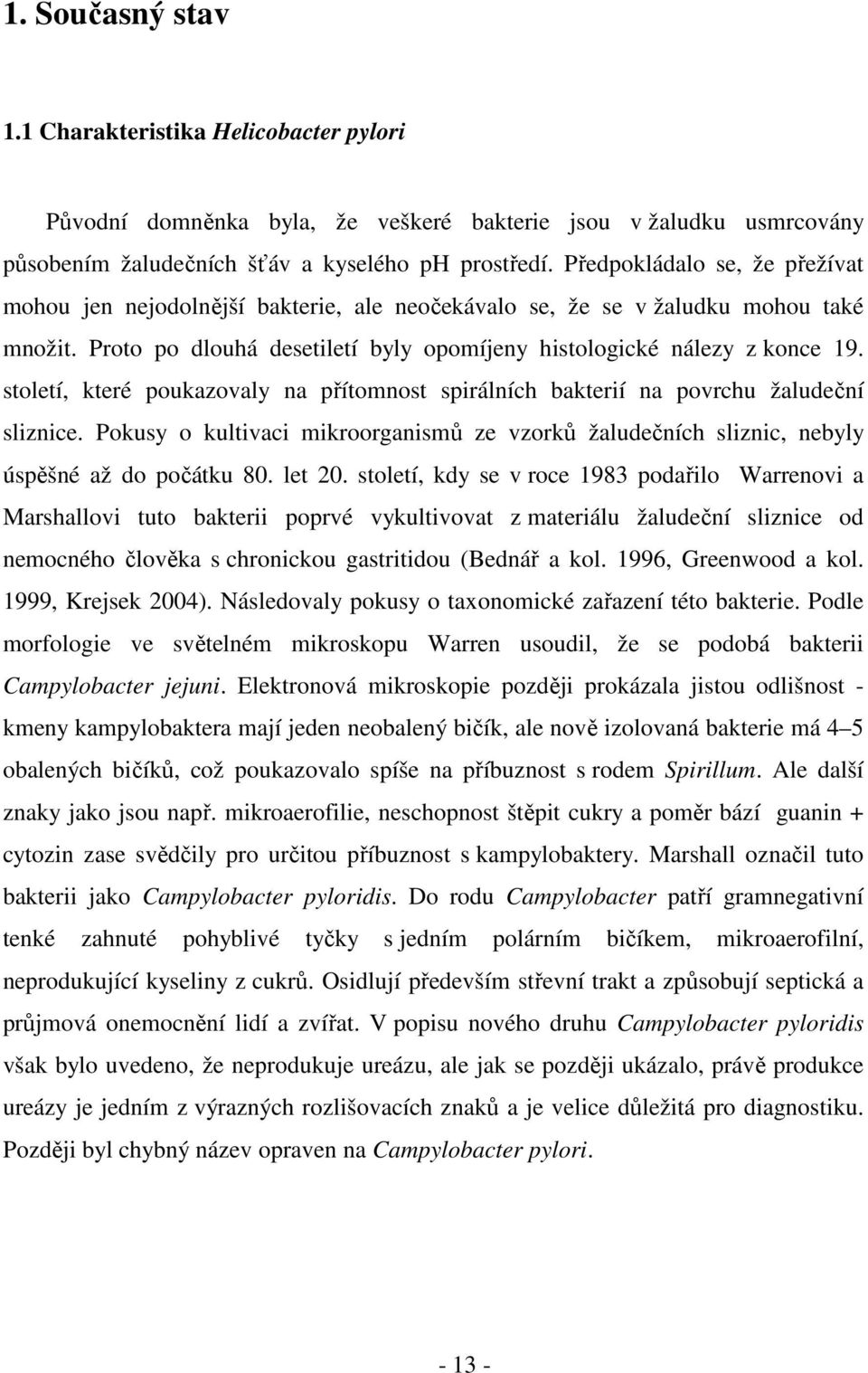 století, které poukazovaly na přítomnost spirálních bakterií na povrchu žaludeční sliznice. Pokusy o kultivaci mikroorganismů ze vzorků žaludečních sliznic, nebyly úspěšné až do počátku 80. let 20.