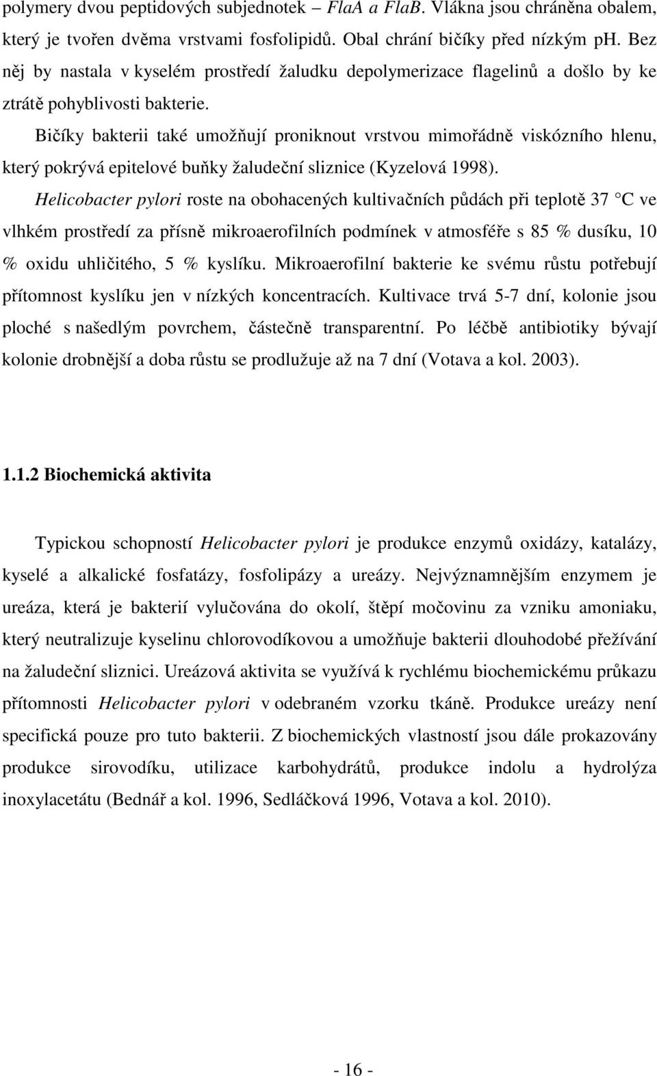 Bičíky bakterii také umožňují proniknout vrstvou mimořádně viskózního hlenu, který pokrývá epitelové buňky žaludeční sliznice (Kyzelová 1998).