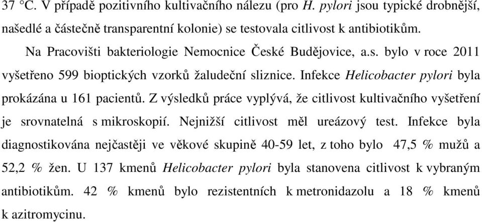 Infekce Helicobacter pylori byla prokázána u 161 pacientů. Z výsledků práce vyplývá, že citlivost kultivačního vyšetření je srovnatelná s mikroskopií. Nejnižší citlivost měl ureázový test.