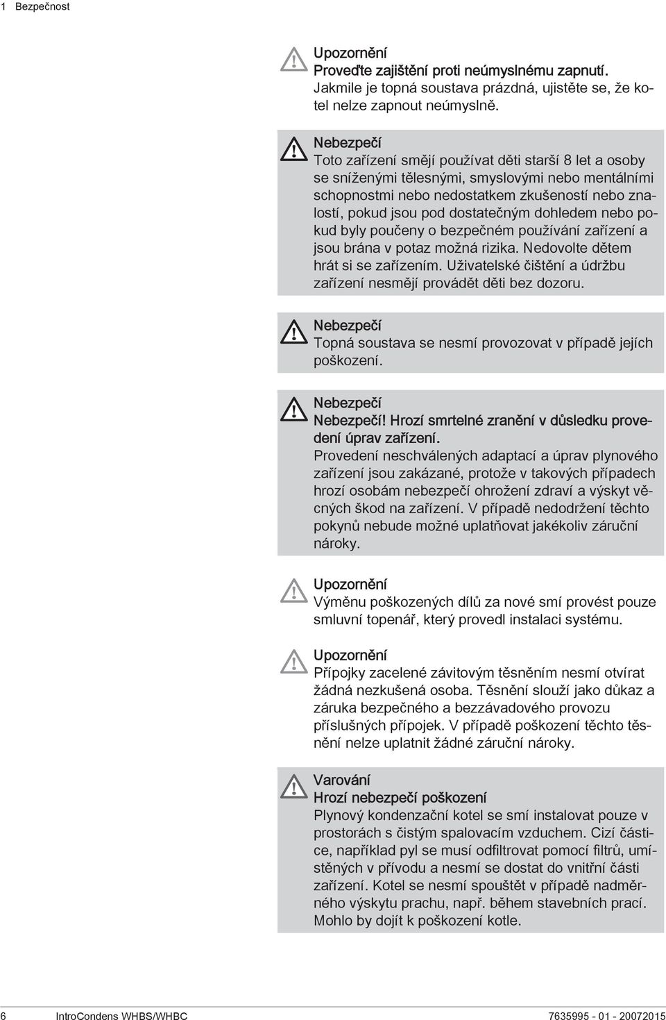 dohledem nebo pokud byly poučeny o bezpečném používání zařízení a jsou brána v potaz možná rizika. Nedovolte dětem hrát si se zařízením.