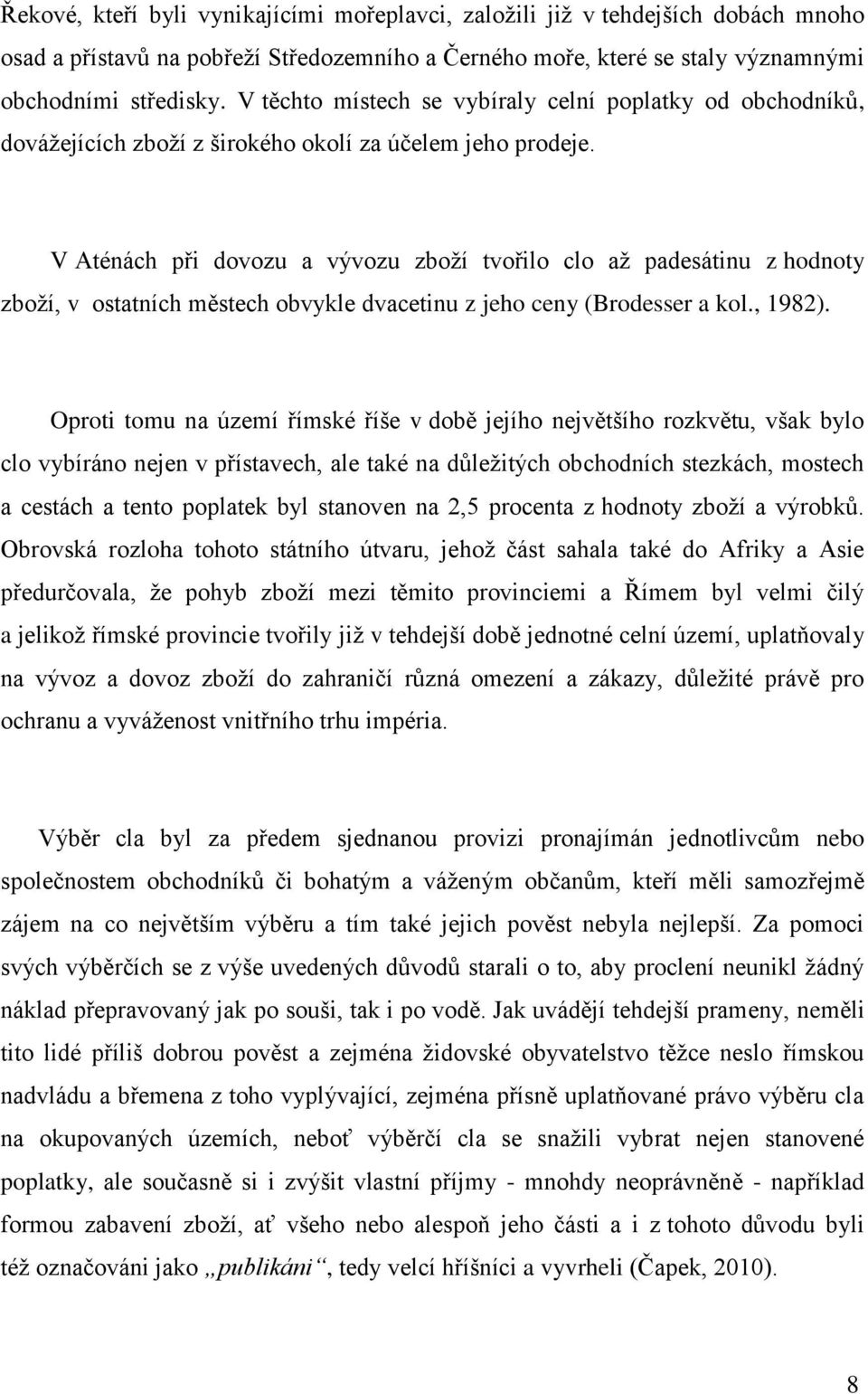V Aténách při dovozu a vývozu zboţí tvořilo clo aţ padesátinu z hodnoty zboţí, v ostatních městech obvykle dvacetinu z jeho ceny (Brodesser a kol., 1982).