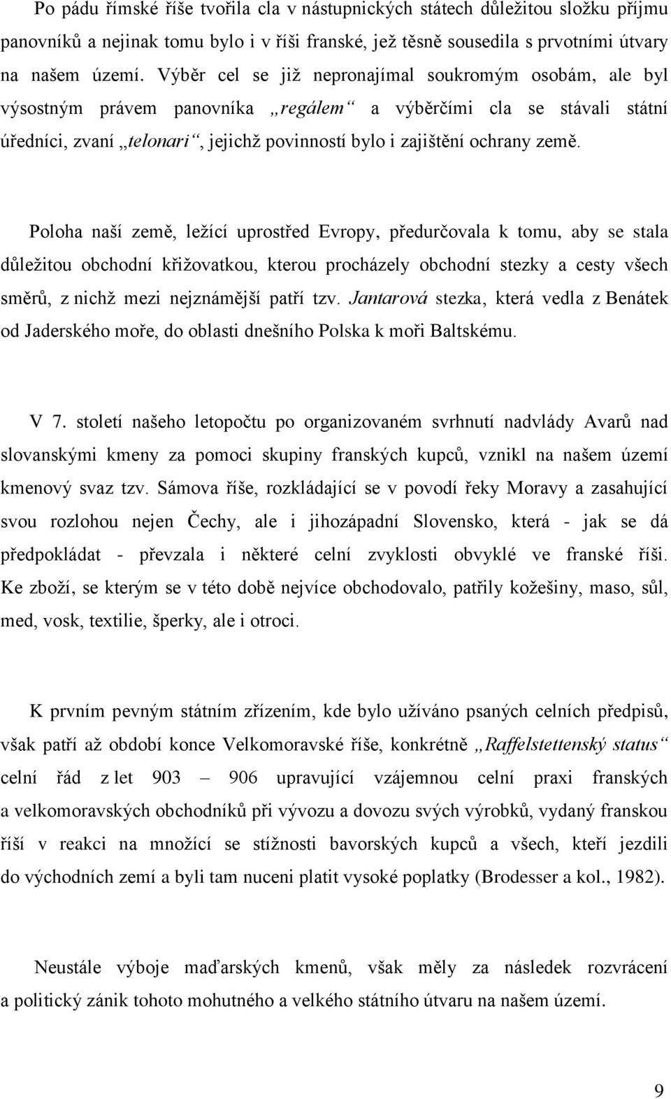 Poloha naší země, leţící uprostřed Evropy, předurčovala k tomu, aby se stala důleţitou obchodní křiţovatkou, kterou procházely obchodní stezky a cesty všech směrů, z nichţ mezi nejznámější patří tzv.