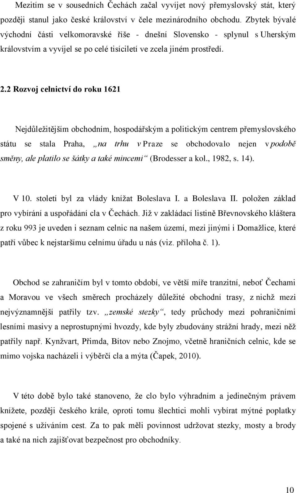 2 Rozvoj celnictví do roku 1621 Nejdůleţitějším obchodním, hospodářským a politickým centrem přemyslovského státu se stala Praha, na trhu v Praze se obchodovalo nejen v podobě směny, ale platilo se