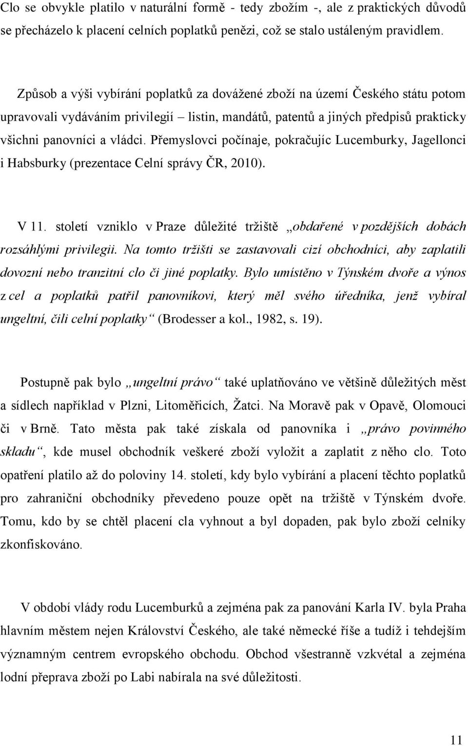 Přemyslovci počínaje, pokračujíc Lucemburky, Jagellonci i Habsburky (prezentace Celní správy ČR, 2010). V 11.