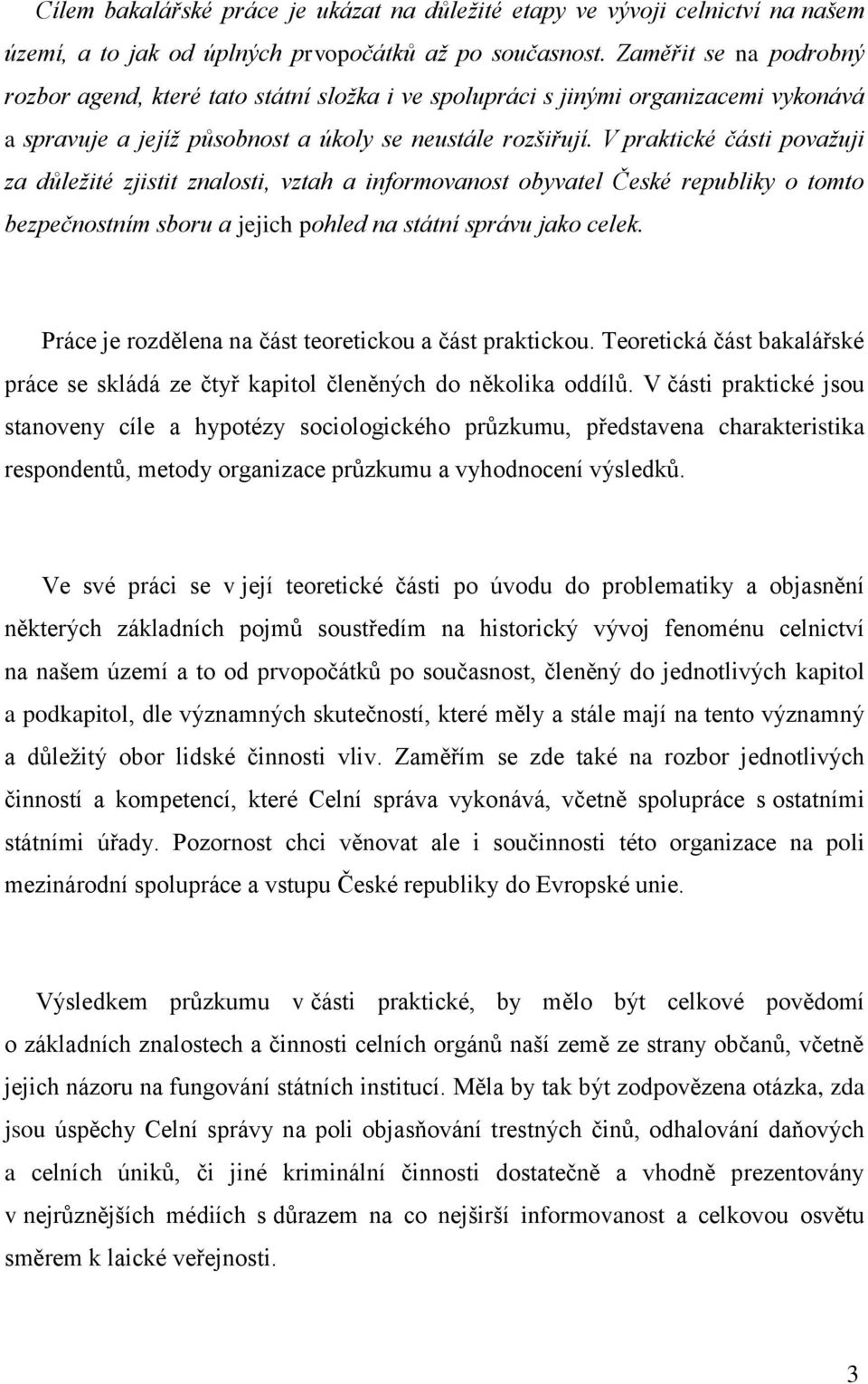 V praktické části považuji za důležité zjistit znalosti, vztah a informovanost obyvatel České republiky o tomto bezpečnostním sboru a jejich pohled na státní správu jako celek.
