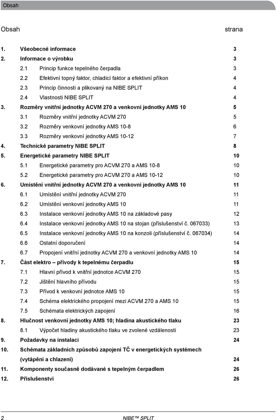 2 Rozměry venkovní jednotky AMS 0-8 6 3.3 Rozměry venkovní jednotky AMS 0-2 7. Technické parametry NIBE SPLIT 8. Energetické parametry NIBE SPLIT 0. Energetické parametry pro ACVM 270 a AMS 0-8 0.