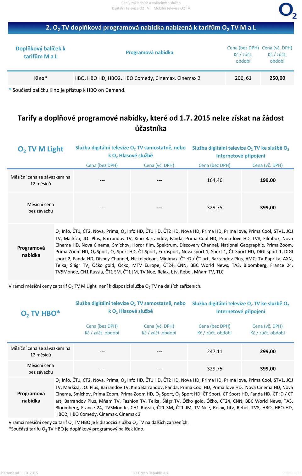 2015 nelze získat na žádost účastníka O 2 TV M Light Měsíční cena se závazkem na 12 měsíců Služba digitální televize O 2 TV samostatně, nebo k O 2 Hlasové službě Služba digitální televize O 2 TV ke