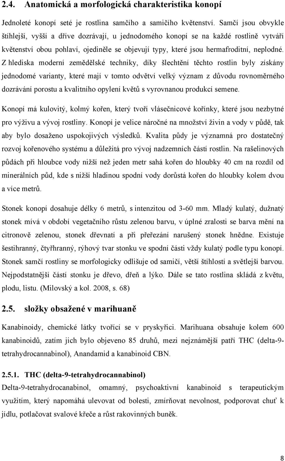 Z hlediska moderní zemědělské techniky, díky šlechtění těchto rostlin byly získány jednodomé varianty, které mají v tomto odvětví velký význam z důvodu rovnoměrného dozrávání porostu a kvalitního