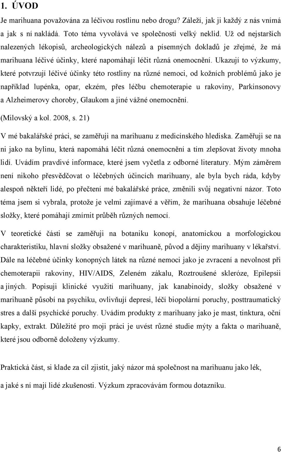 Ukazují to výzkumy, které potvrzují léčivé účinky této rostliny na různé nemoci, od koţních problémů jako je například lupénka, opar, ekzém, přes léčbu chemoterapie u rakoviny, Parkinsonovy a