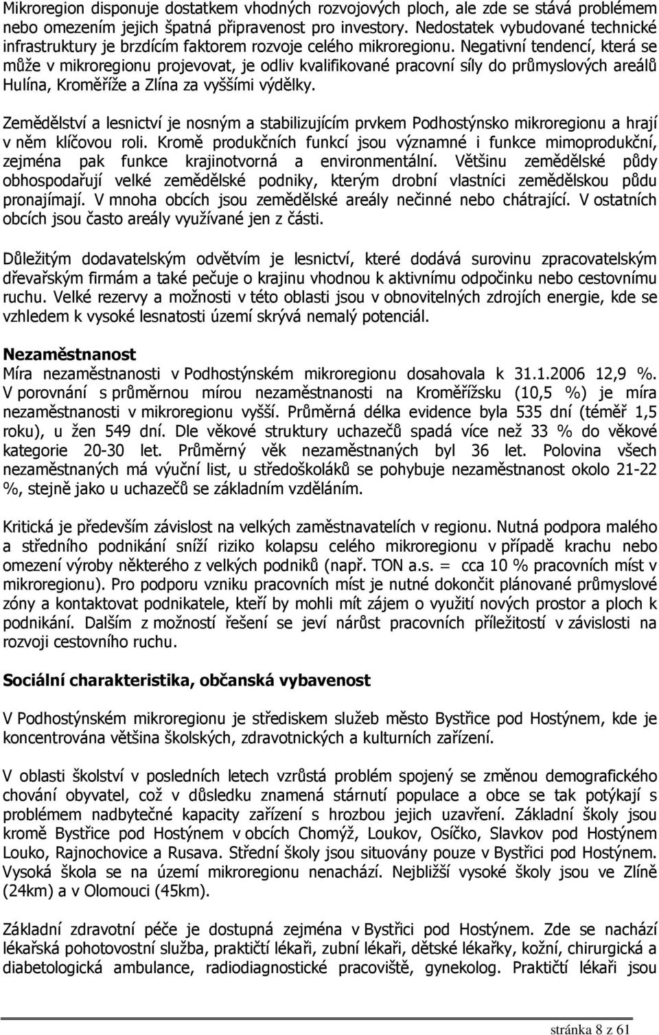 Negativní tendencí, která se může v mikroregionu projevovat, je odliv kvalifikované pracovní síly do průmyslových areálů Hulína, Kroměříže a Zlína za vyššími výdělky.