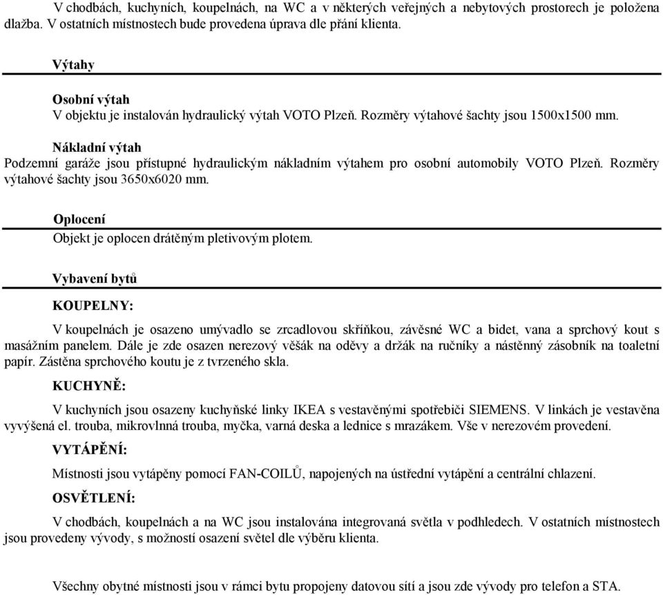 Nákladní výtah Podzemní garáže jsou přístupné hydraulickým nákladním výtahem pro osobní automobily VOTO Plzeň. Rozměry výtahové šachty jsou 3650x6020 mm.