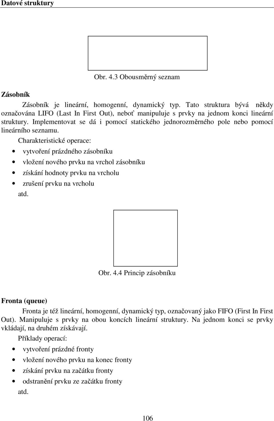 Implementovat se dá i pomocí statického jednorozměrného pole nebo pomocí lineárního seznamu.