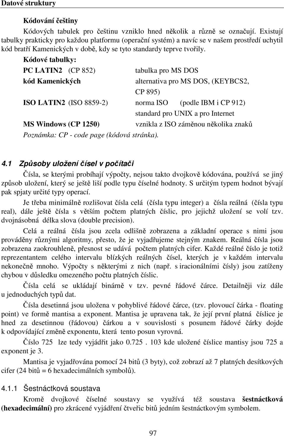 Kódové tabulky: PC LATIN2 (CP 852) kód Kamenických tabulka pro MS DOS alternativa pro MS DOS, (KEYBCS2, CP 895) ISO LATIN2 (ISO 8859-2) norma ISO (podle IBM i CP 912) standard pro UNIX a pro Internet