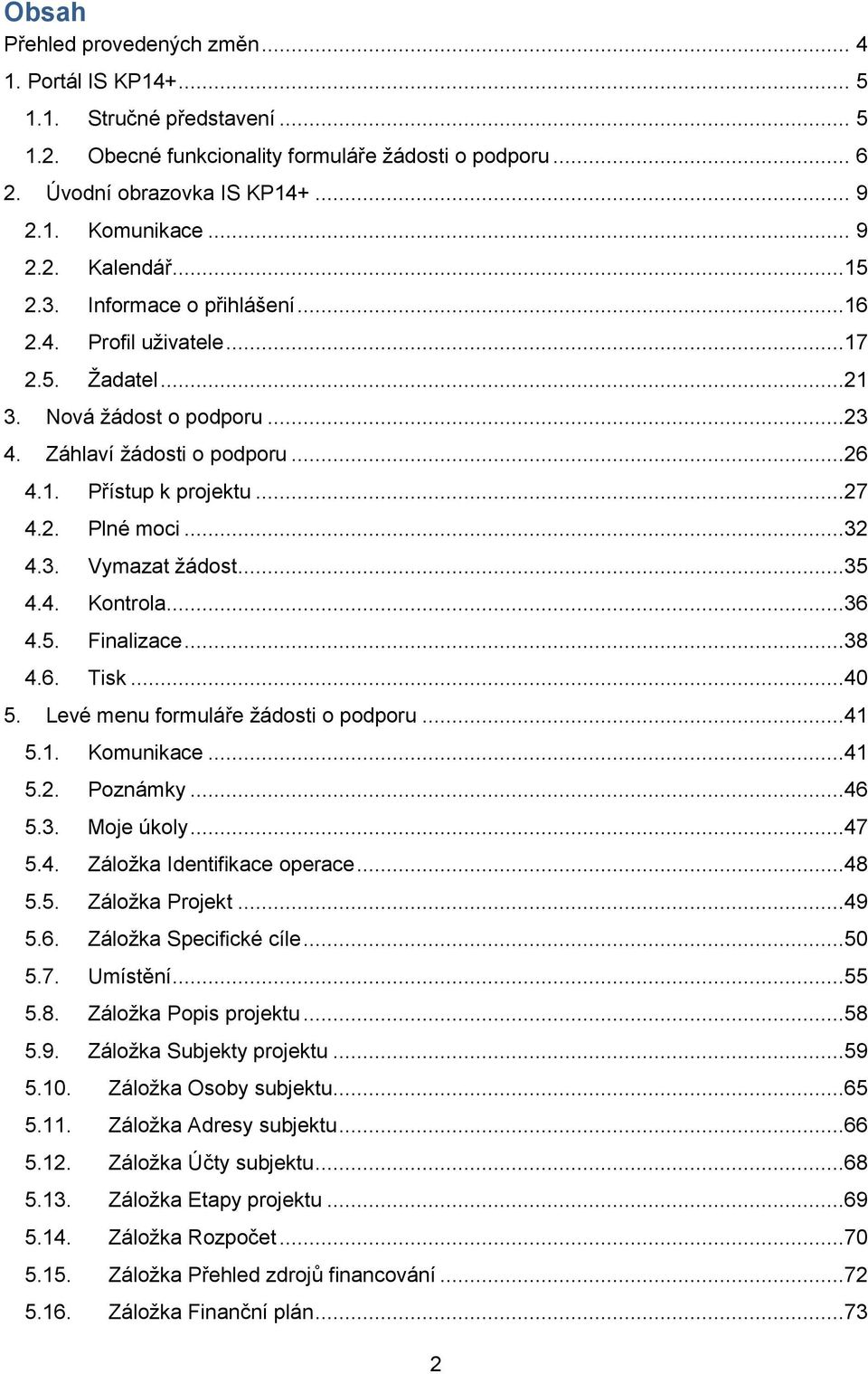 ..32 4.3. Vymazat žádost...35 4.4. Kontrola...36 4.5. Finalizace...38 4.6. Tisk...40 5. Levé menu formuláře žádosti o podporu...41 5.1. Komunikace...41 5.2. Poznámky...46 5.3. Moje úkoly...47 5.4. Záložka Identifikace operace.