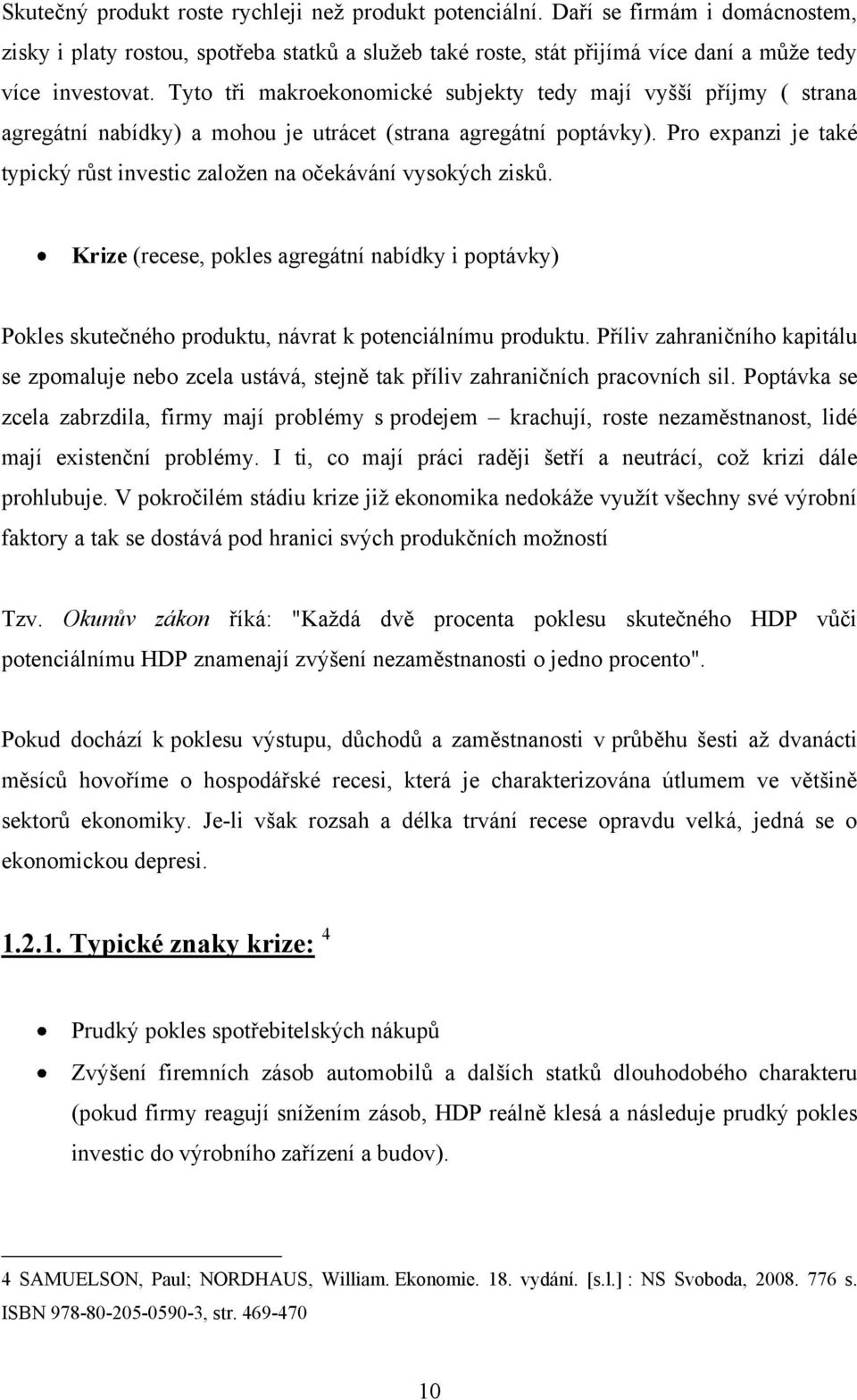 Pro expanzi je také typický růst investic založen na očekávání vysokých zisků. Krize (recese, pokles agregátní nabídky i poptávky) Pokles skutečného produktu, návrat k potenciálnímu produktu.