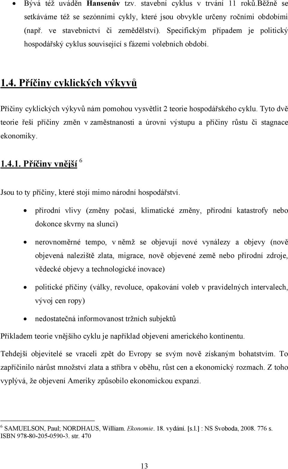 Tyto dvě teorie řeší příčiny změn v zaměstnanosti a úrovni výstupu a příčiny růstu či stagnace ekonomiky. 1.4.1. Příčiny vnější 6 Jsou to ty příčiny, které stojí mimo národní hospodářství.