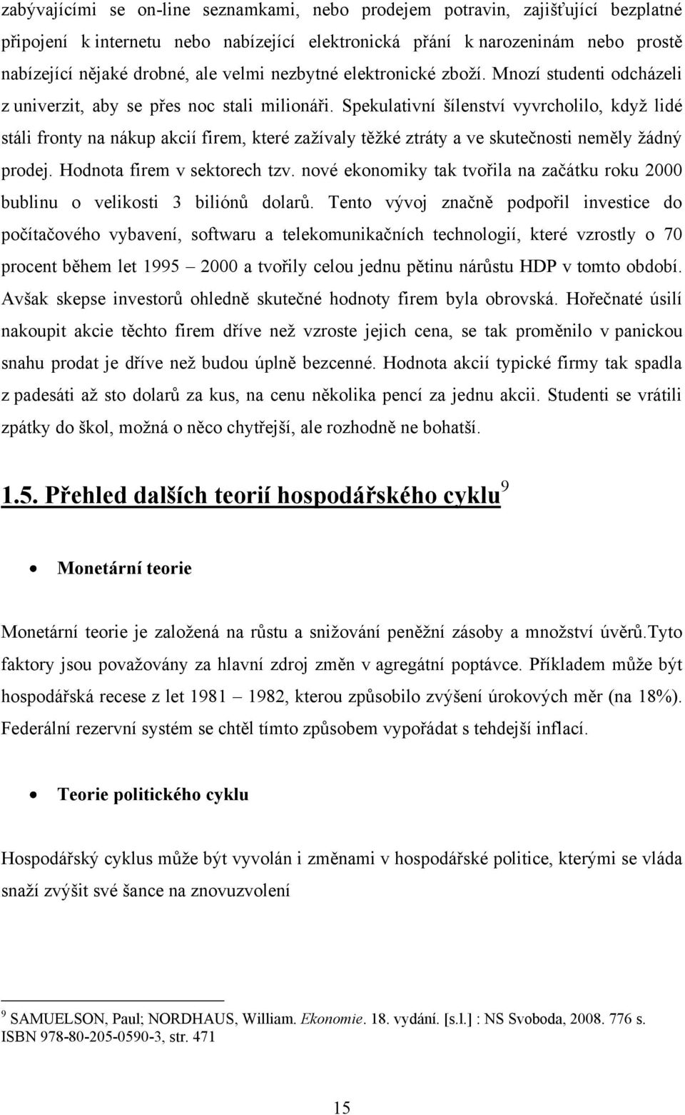 Spekulativní šílenství vyvrcholilo, když lidé stáli fronty na nákup akcií firem, které zažívaly těžké ztráty a ve skutečnosti neměly žádný prodej. Hodnota firem v sektorech tzv.