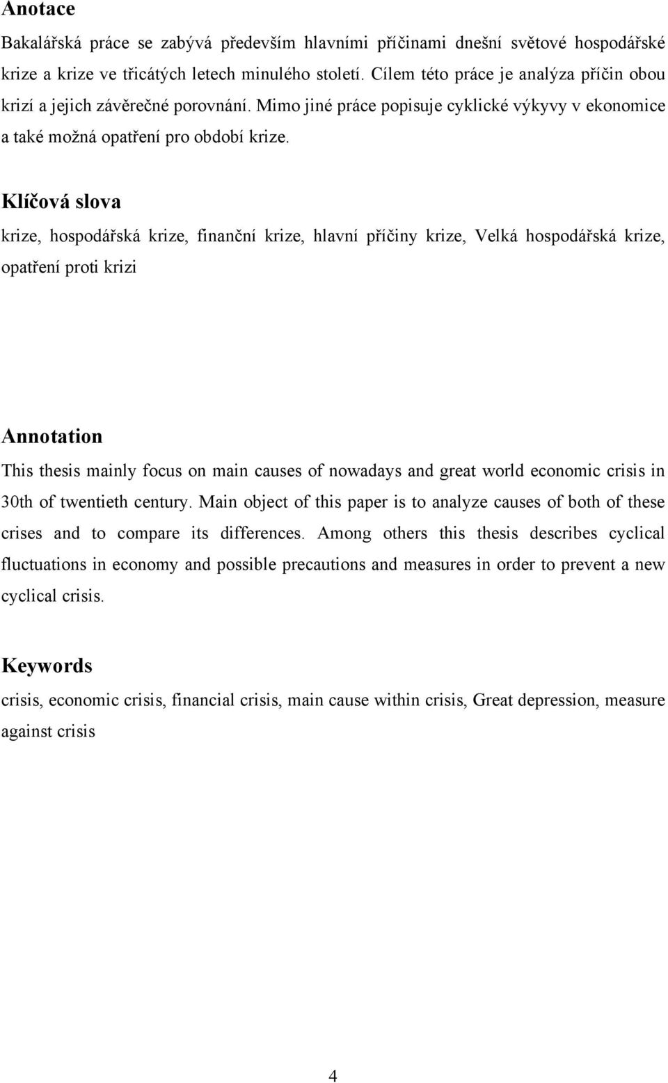 Klíčová slova krize, hospodářská krize, finanční krize, hlavní příčiny krize, Velká hospodářská krize, opatření proti krizi Annotation This thesis mainly focus on main causes of nowadays and great