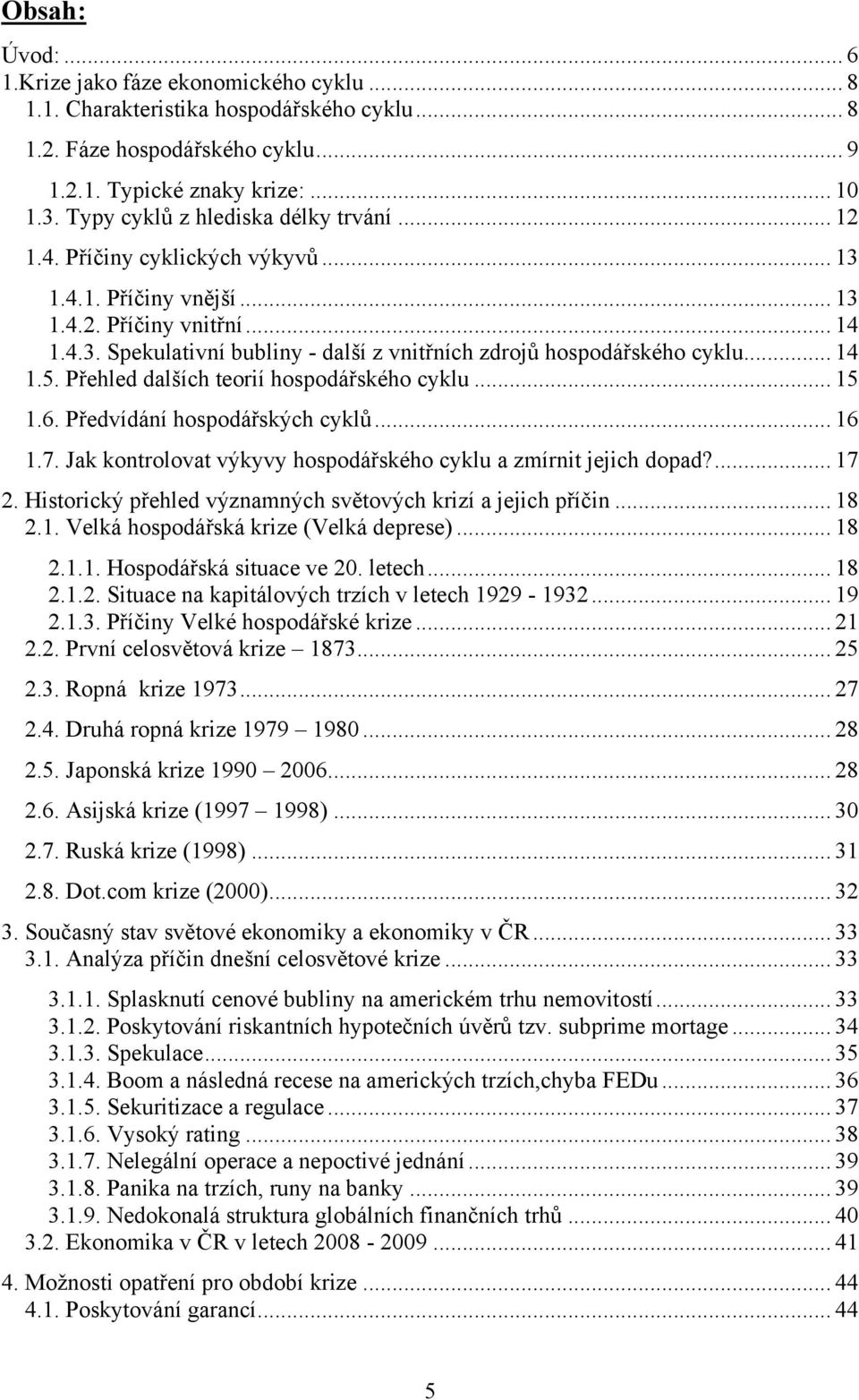 .. 14 1.5. Přehled dalších teorií hospodářského cyklu... 15 1.6. Předvídání hospodářských cyklů... 16 1.7. Jak kontrolovat výkyvy hospodářského cyklu a zmírnit jejich dopad?... 17 2.