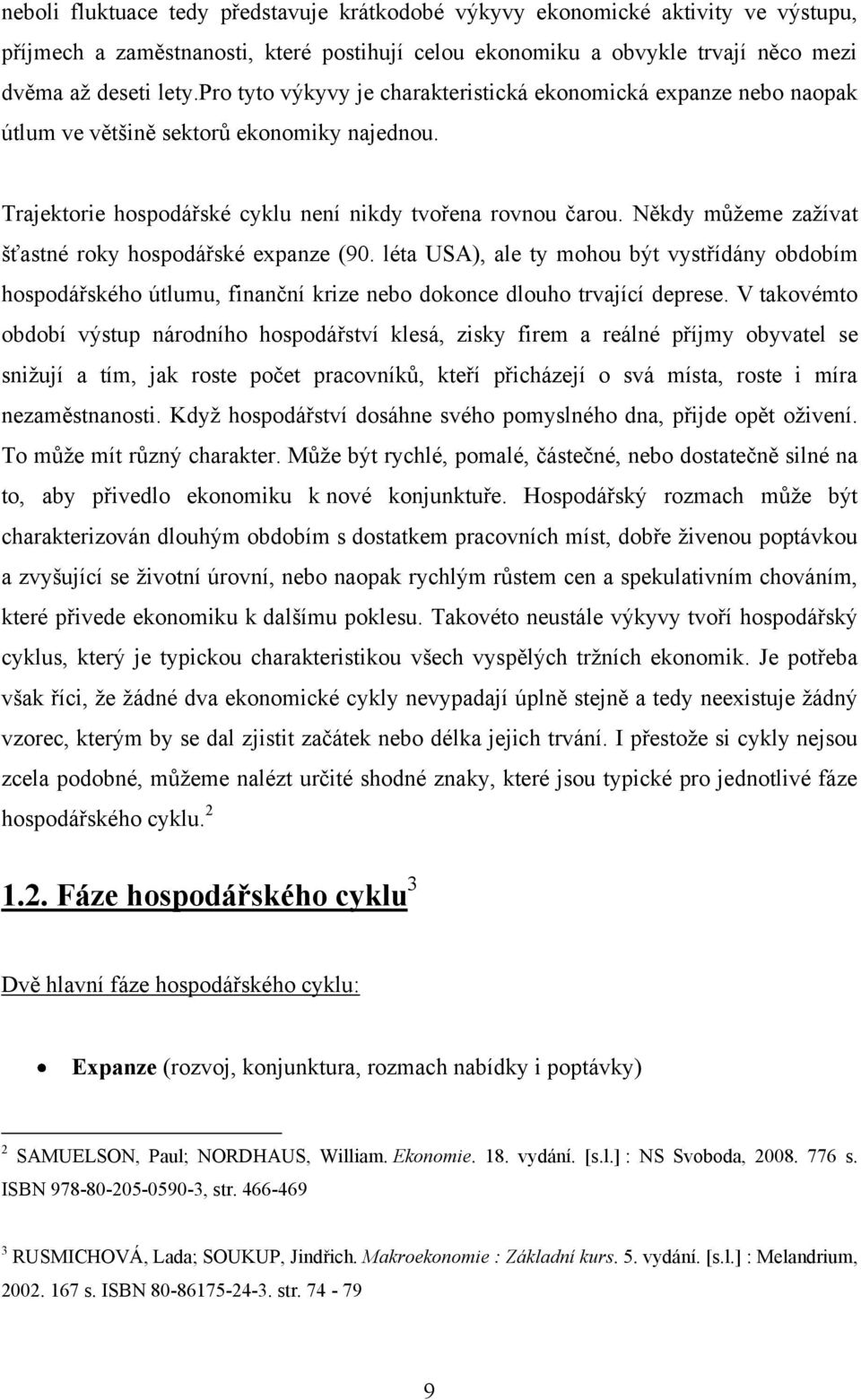 Někdy můžeme zažívat šťastné roky hospodářské expanze (90. léta USA), ale ty mohou být vystřídány obdobím hospodářského útlumu, finanční krize nebo dokonce dlouho trvající deprese.