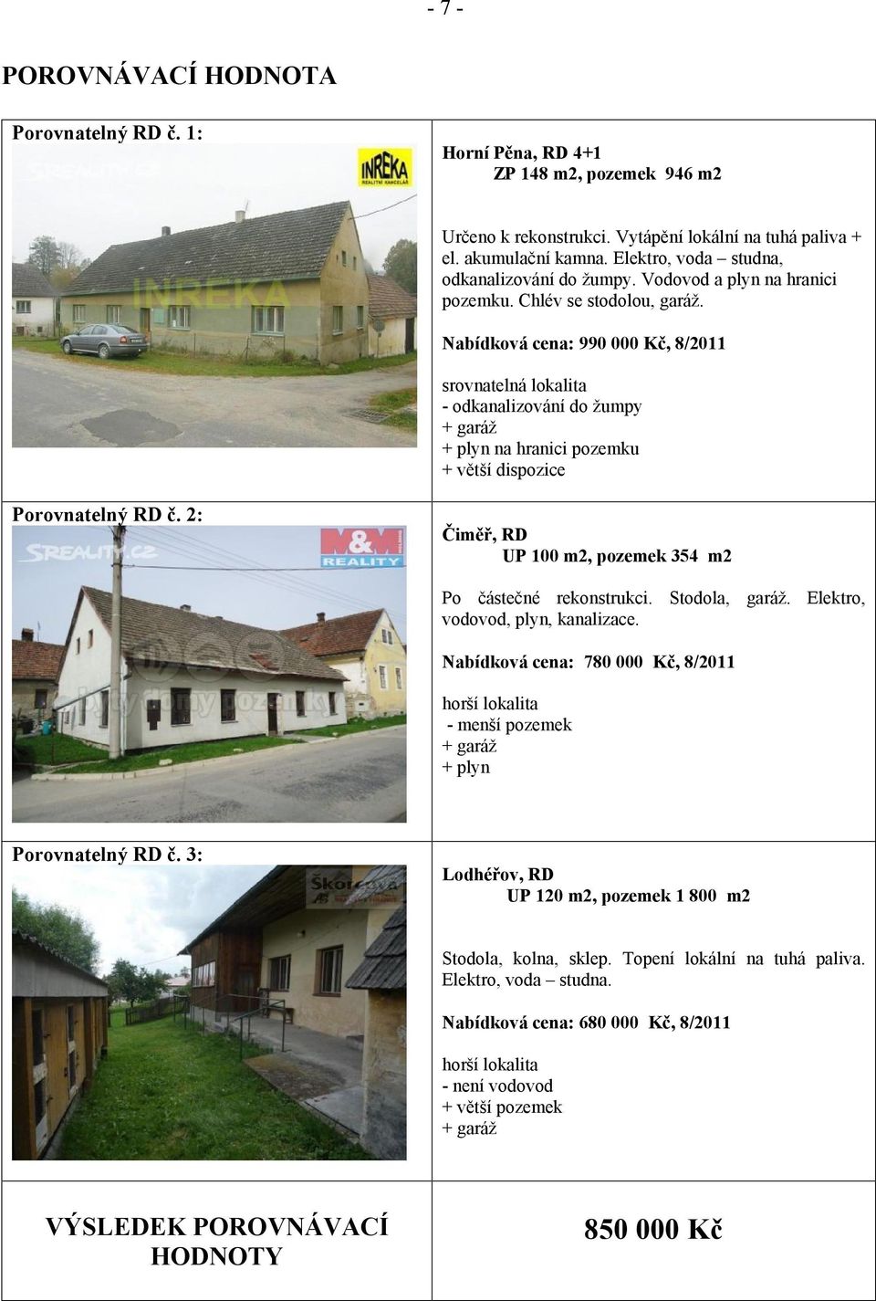 Nabídková cena: 990 000 Kč, 8/2011 srovnatelná lokalita - odkanalizování do žumpy + garáž + plyn na hranici pozemku + větší dispozice Porovnatelný RD č.