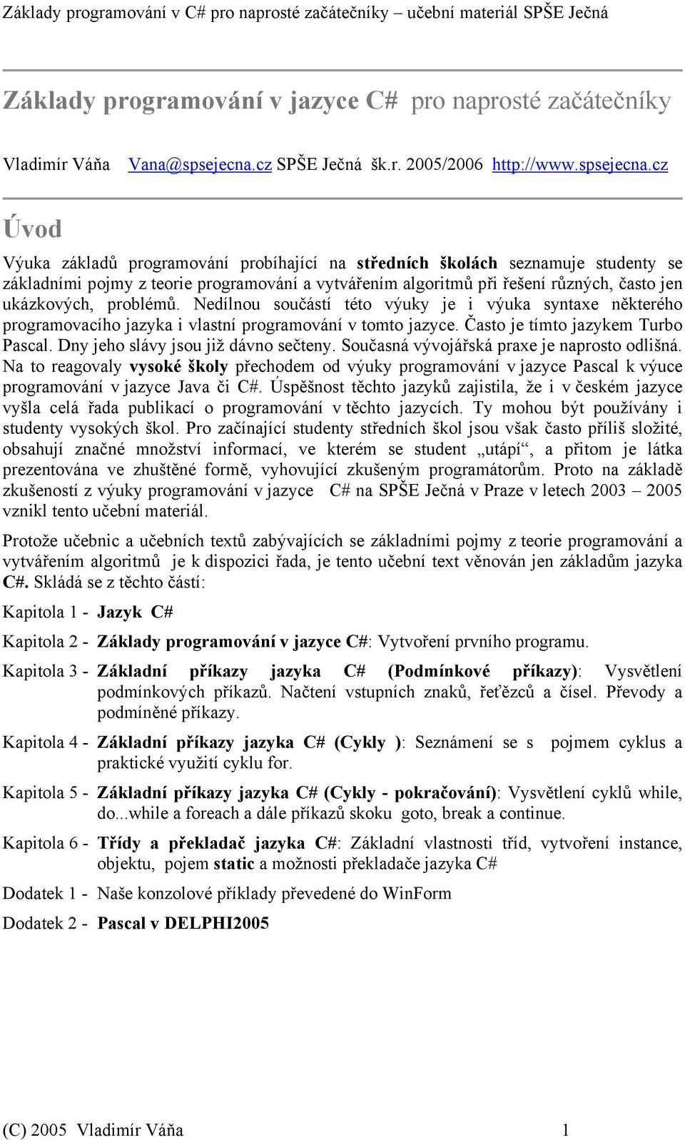 cz Úvod Výuka základů programování probíhající na středních školách seznamuje studenty se základními pojmy z teorie programování a vytvářením algoritmů při řešení různých, často jen ukázkových,