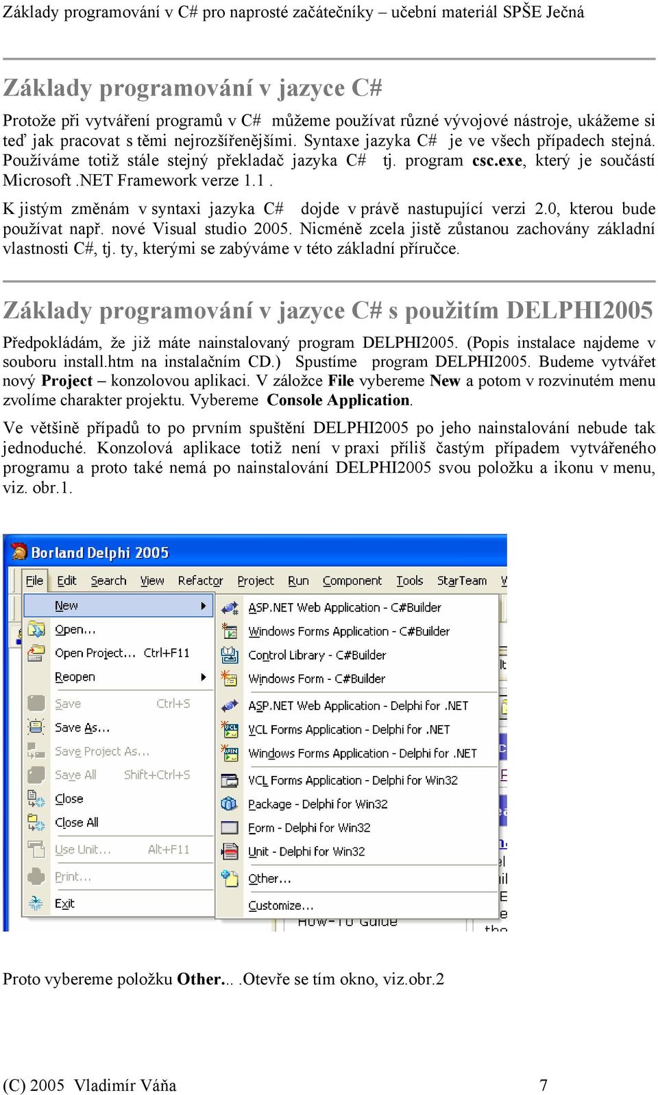 1. K jistým změnám v syntaxi jazyka C# dojde v právě nastupující verzi 2.0, kterou bude používat např. nové Visual studio 2005. Nicméně zcela jistě zůstanou zachovány základní vlastnosti C#, tj.