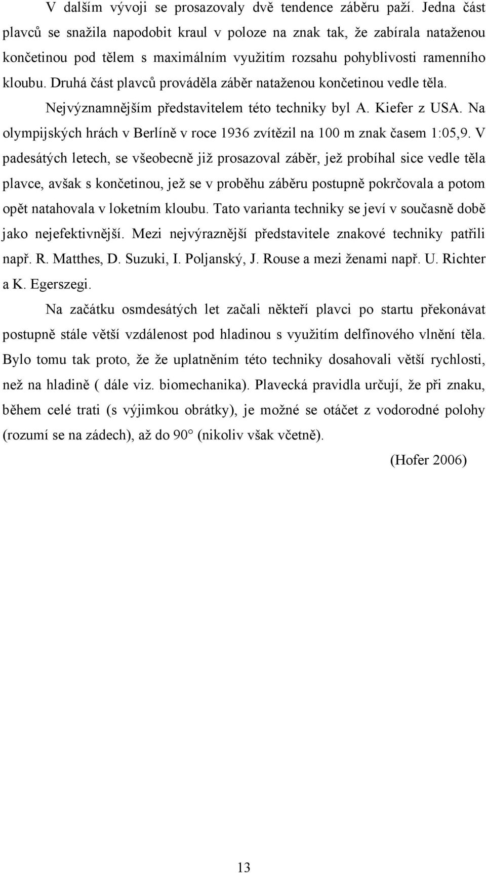 Druhá část plavců prováděla záběr nataženou končetinou vedle těla. Nejvýznamnějším představitelem této techniky byl A. Kiefer z USA.