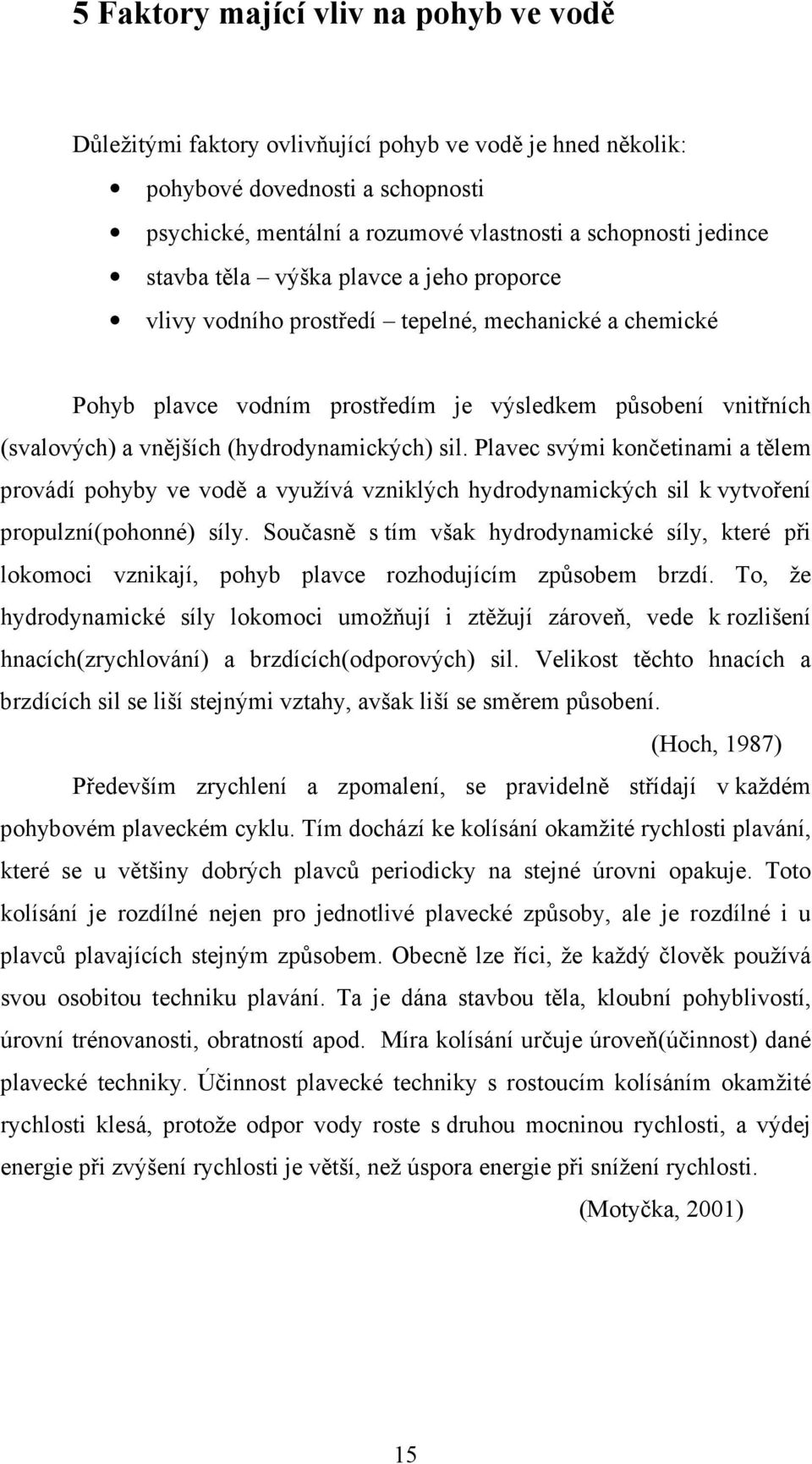 (hydrodynamických) sil. Plavec svými končetinami a tělem provádí pohyby ve vodě a využívá vzniklých hydrodynamických sil k vytvoření propulzní(pohonné) síly.