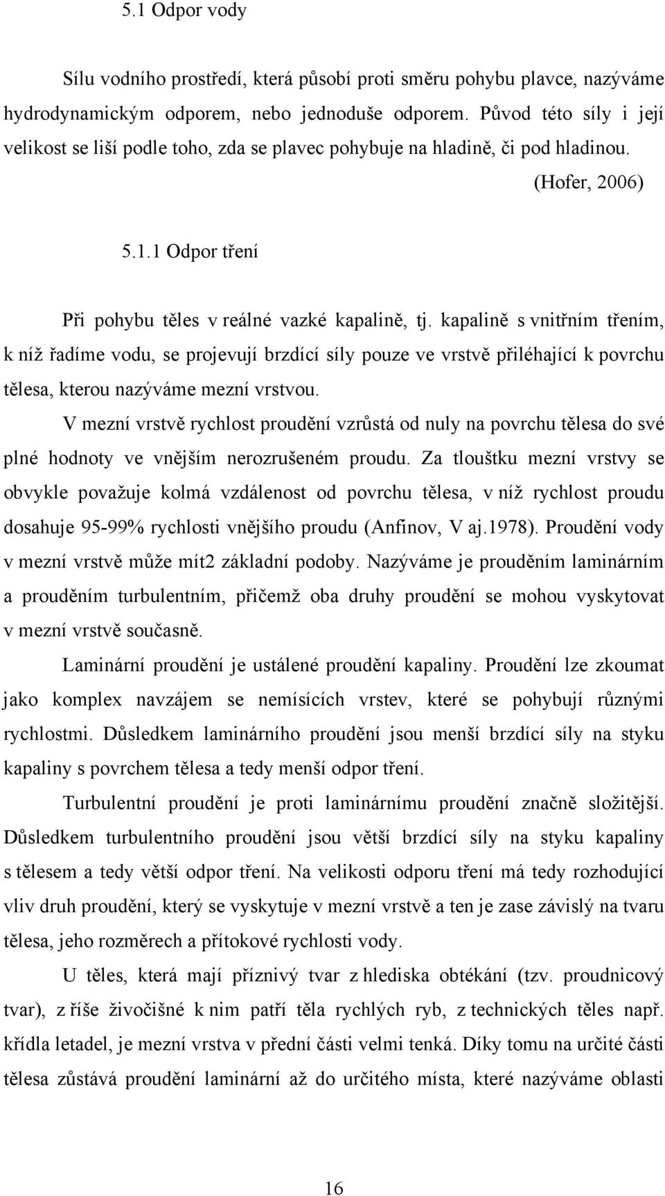 kapalině s vnitřním třením, k níž řadíme vodu, se projevují brzdící síly pouze ve vrstvě přiléhající k povrchu tělesa, kterou nazýváme mezní vrstvou.