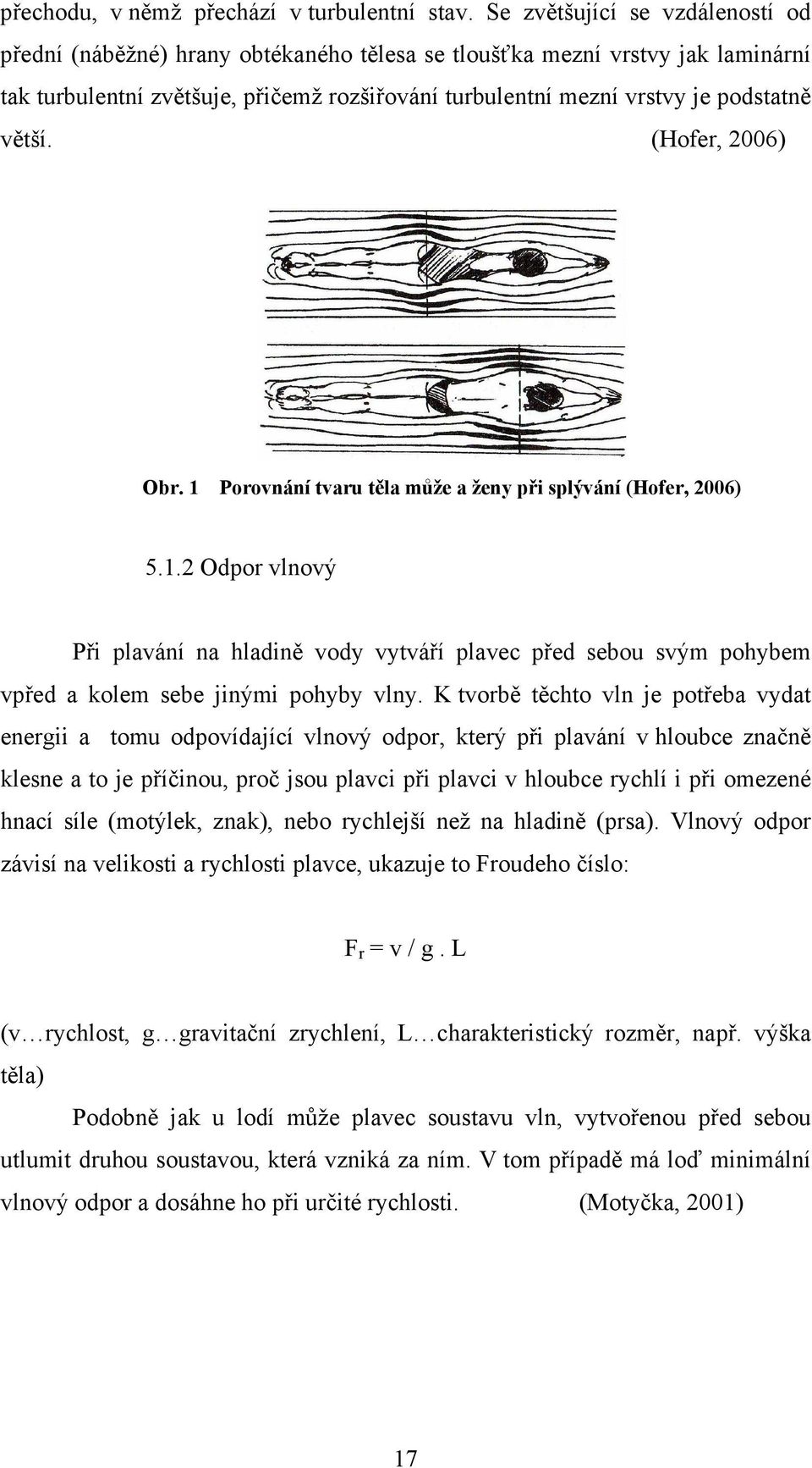 větší. (Hofer, 2006) Obr. 1 Porovnání tvaru těla může a ženy při splývání (Hofer, 2006) 5.1.2 Odpor vlnový Při plavání na hladině vody vytváří plavec před sebou svým pohybem vpřed a kolem sebe jinými pohyby vlny.