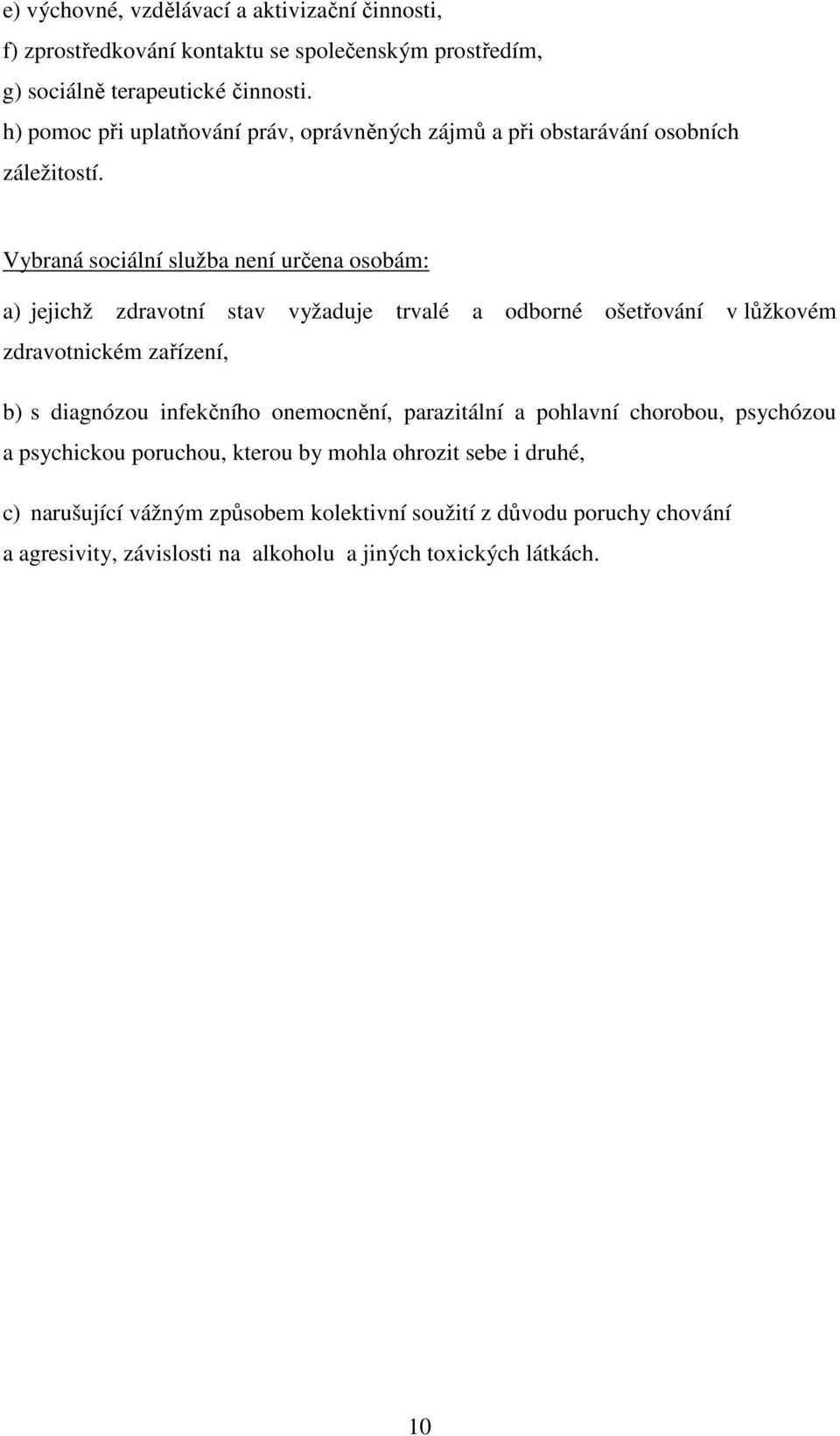 Vybraná sociální služba není určena osobám: a) jejichž zdravotní stav vyžaduje trvalé a odborné ošetřování v lůžkovém zdravotnickém zařízení, b) s diagnózou