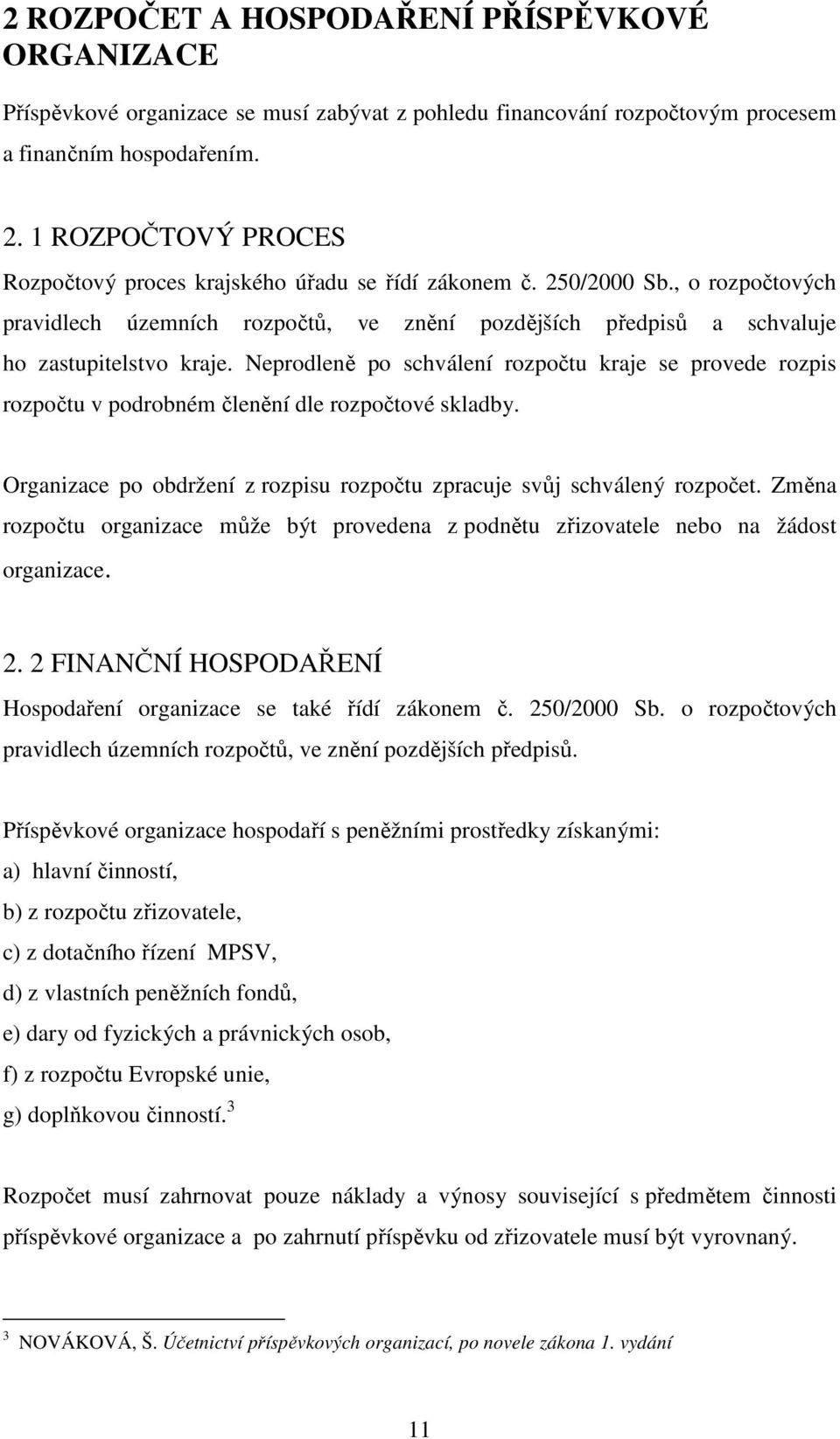 Neprodleně po schválení rozpočtu kraje se provede rozpis rozpočtu v podrobném členění dle rozpočtové skladby. Organizace po obdržení z rozpisu rozpočtu zpracuje svůj schválený rozpočet.