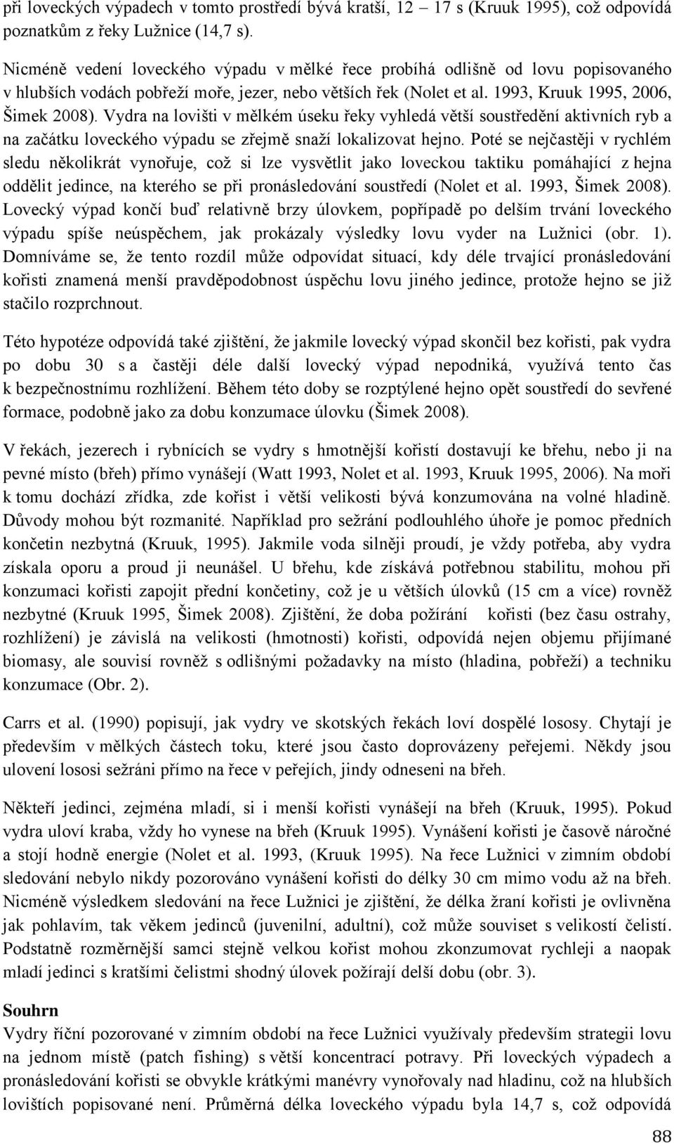 Vydra na lovišti v mělkém úseku řeky vyhledá větší soustředění aktivních ryb a na začátku loveckého výpadu se zřejmě snaží lokalizovat hejno.