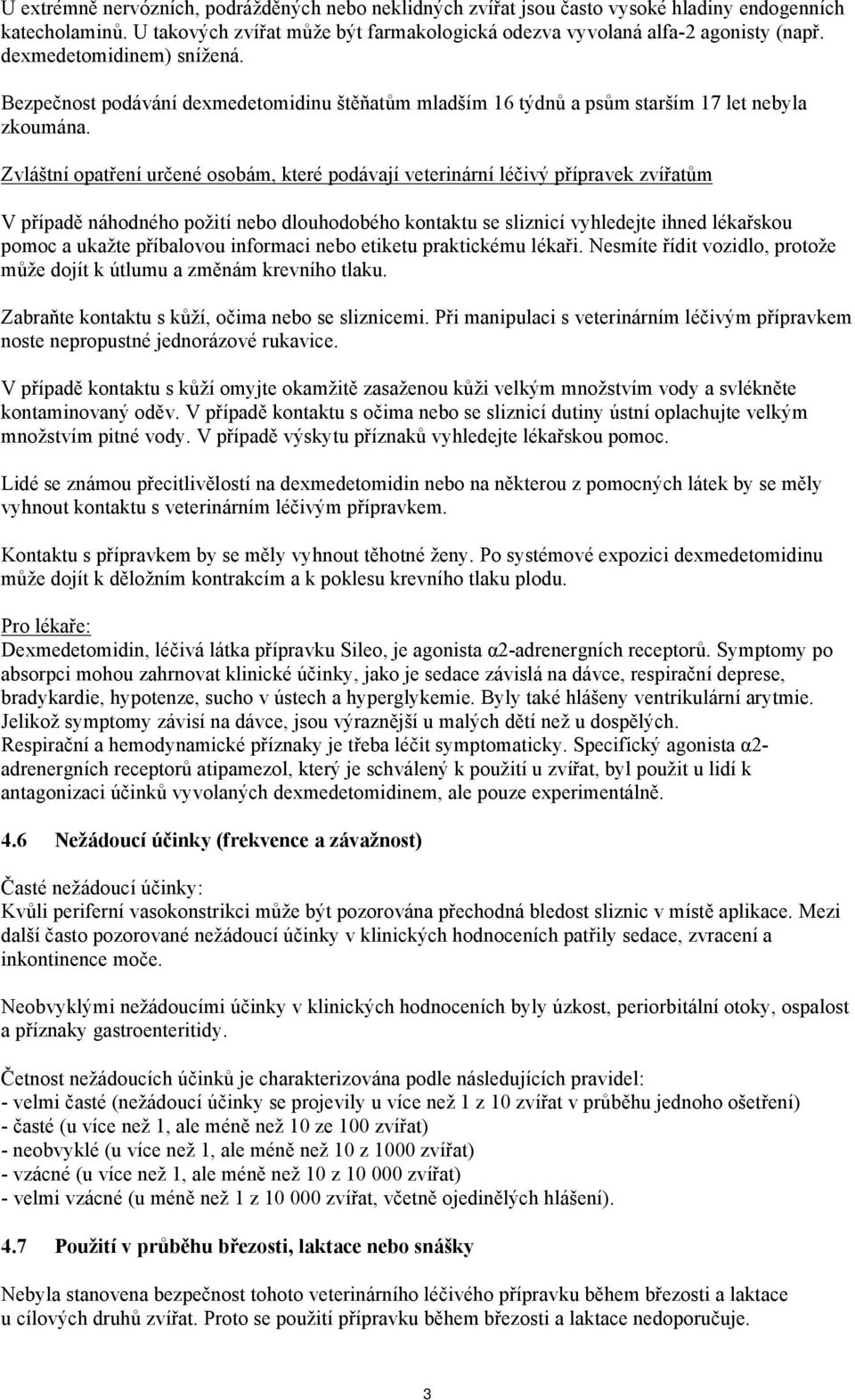 Zvláštní opatření určené osobám, které podávají veterinární léčivý přípravek zvířatům V případě náhodného požití nebo dlouhodobého kontaktu se sliznicí vyhledejte ihned lékařskou pomoc a ukažte