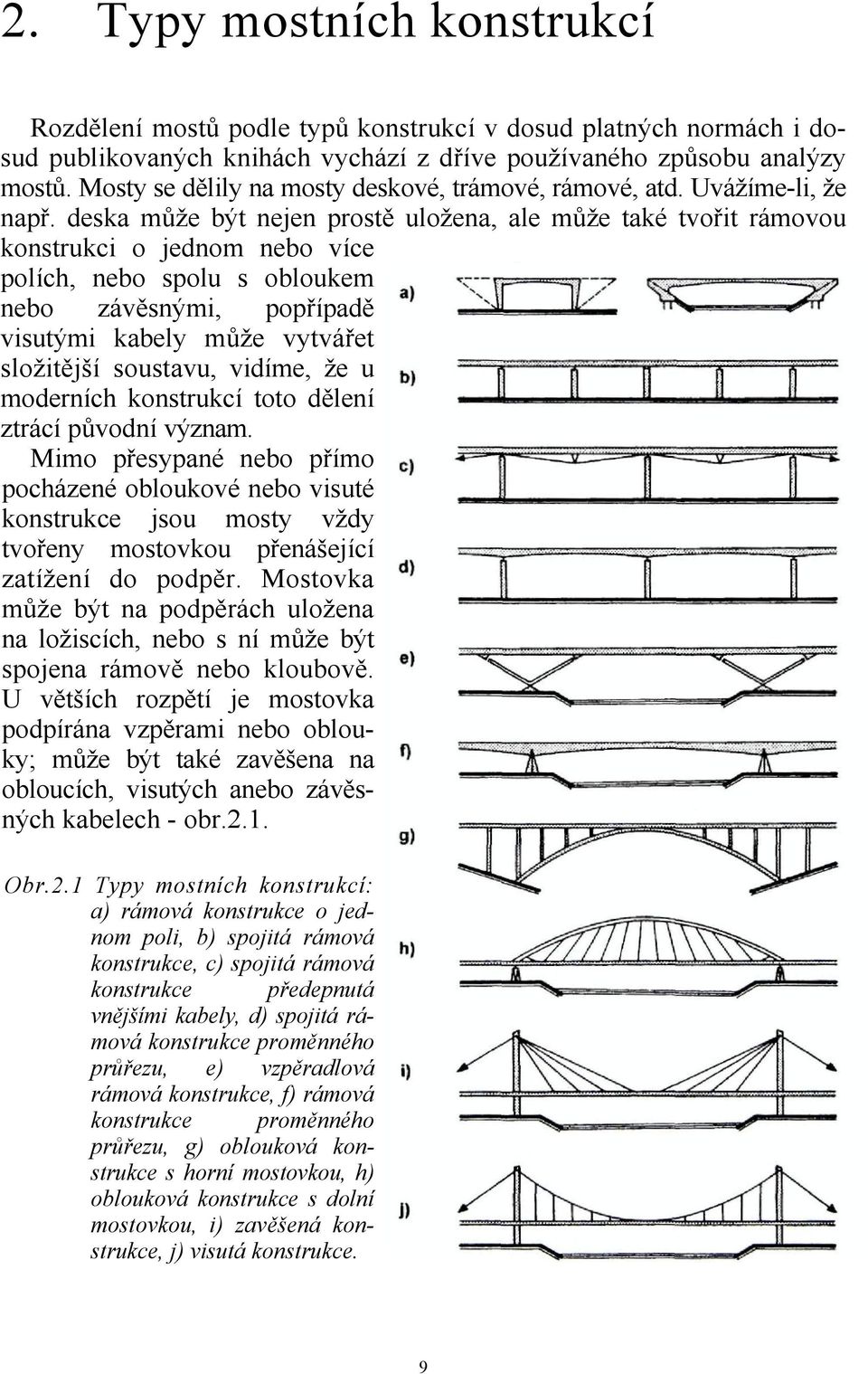 deska může být nejen prostě uložena, ale může také tvořit rámovou konstrukci o jednom nebo více polích, nebo spolu s obloukem nebo závěsnými, popřípadě visutými kabely může vytvářet složitější