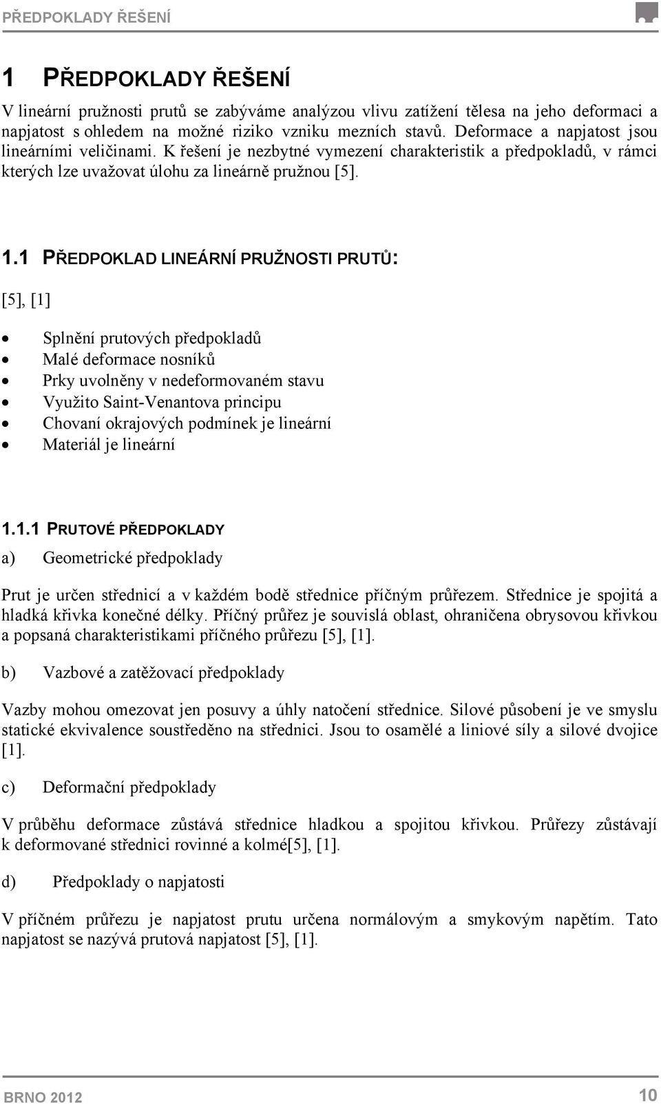 1 PŘEDPOKLAD LINEÁRNÍ PRUŽNOSTI PRUTŮ: [5], [1] Splnění prutových předpokladů Malé deformace nosníků Prky uvolněny v nedeformovaném stavu Využito Saint-Venantova principu Chovaní okrajových podmínek