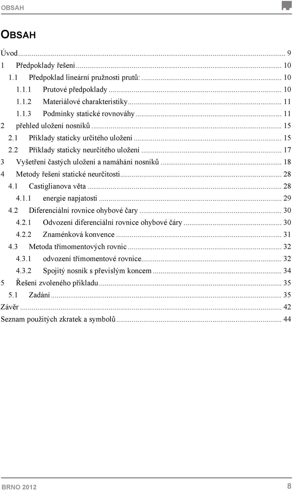 .. 18 4 Metody řešení statické neurčitosti... 28 4.1 Castiglianova věta... 28 4.1.1 energie napjatosti... 29 4.2 Diferenciální rovnice ohybové čary... 30 4.2.1 Odvození diferenciální rovnice ohybové čáry.