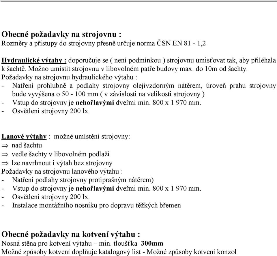 Požadavky na strojovnu hydraulického výtahu : - Natření prohlubně a podlahy strojovny olejivzdorným nátěrem, úroveň prahu strojovny bude vyvýšena o 50-0 mm ( v závislosti na velikosti strojovny ) -