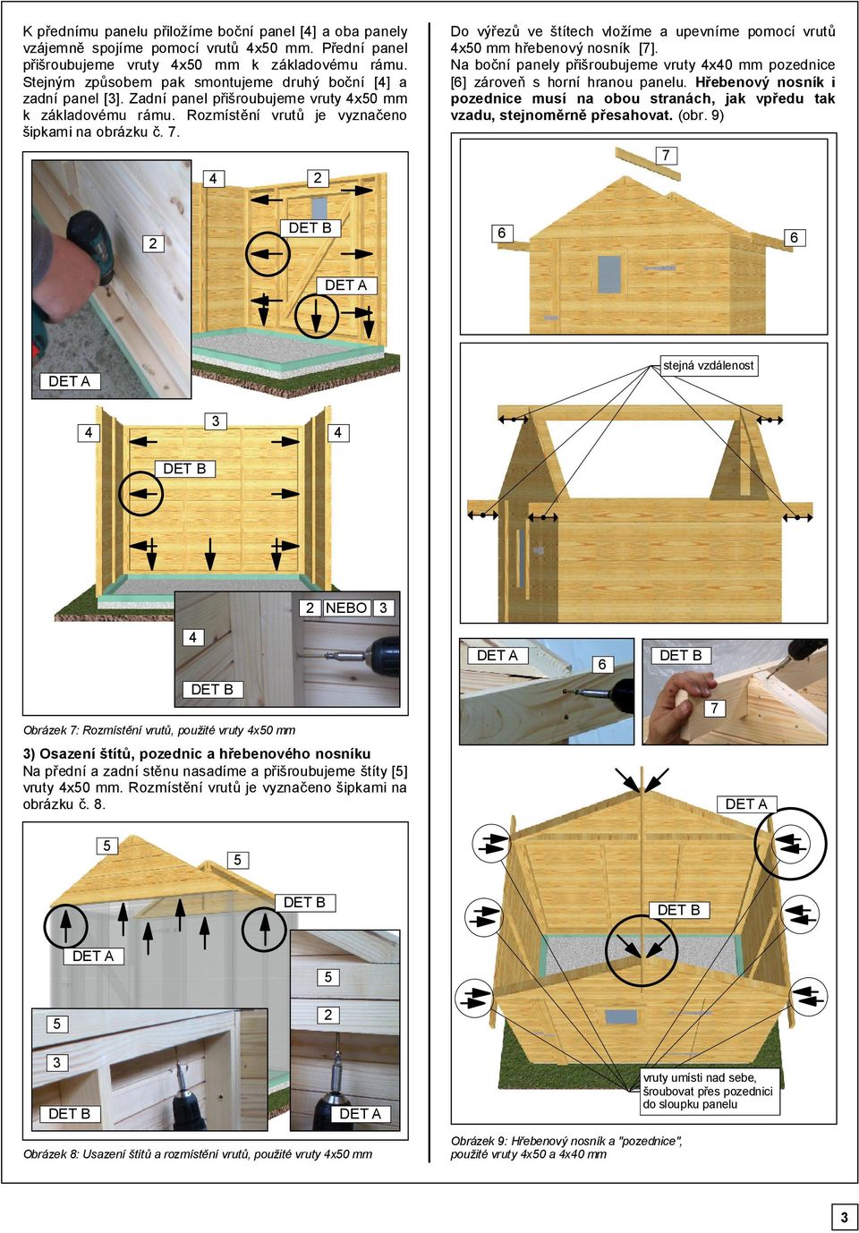 . Do výřezů ve štítech vložíme a upevníme pomocí vrutů x0 mm hřebenový nosník []. Na boční panely přišroubujeme vruty x0 mm pozednice [] zároveň s horní hranou panelu.