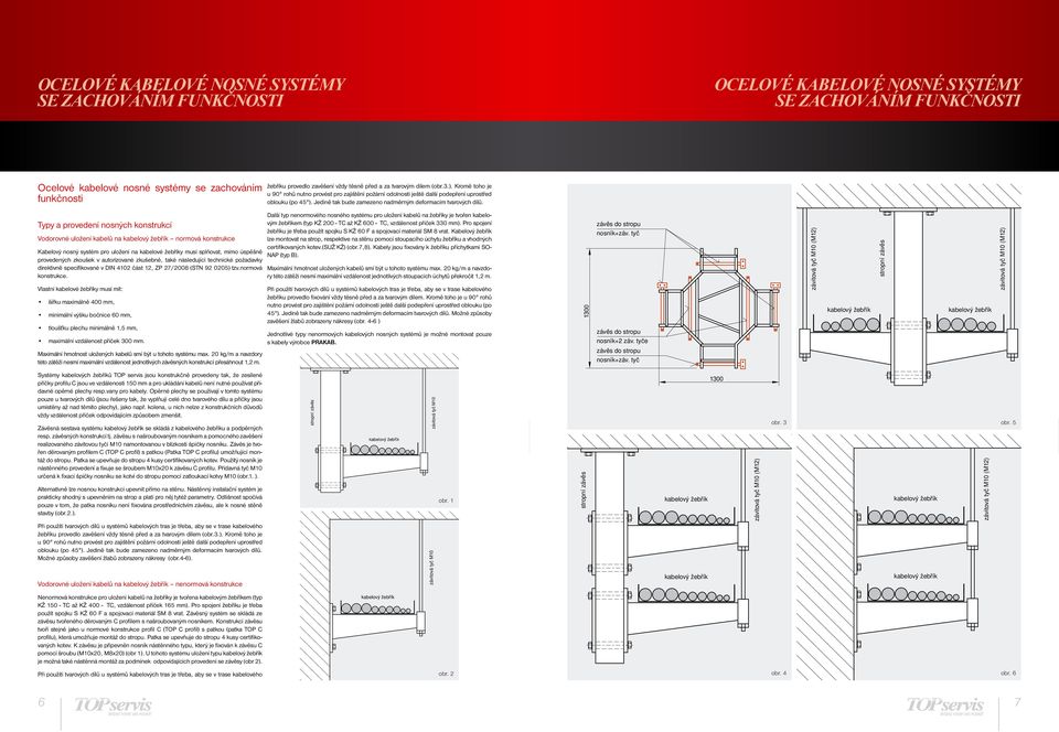 deformacím tvarových dílů Typy a provedení nosných konstrukcí Vodorovné uložení kabelů na kabelový žebřík normová konstrukce Kabelový nosný systém pro uložení na kabelové žebříky musí splňovat, mimo