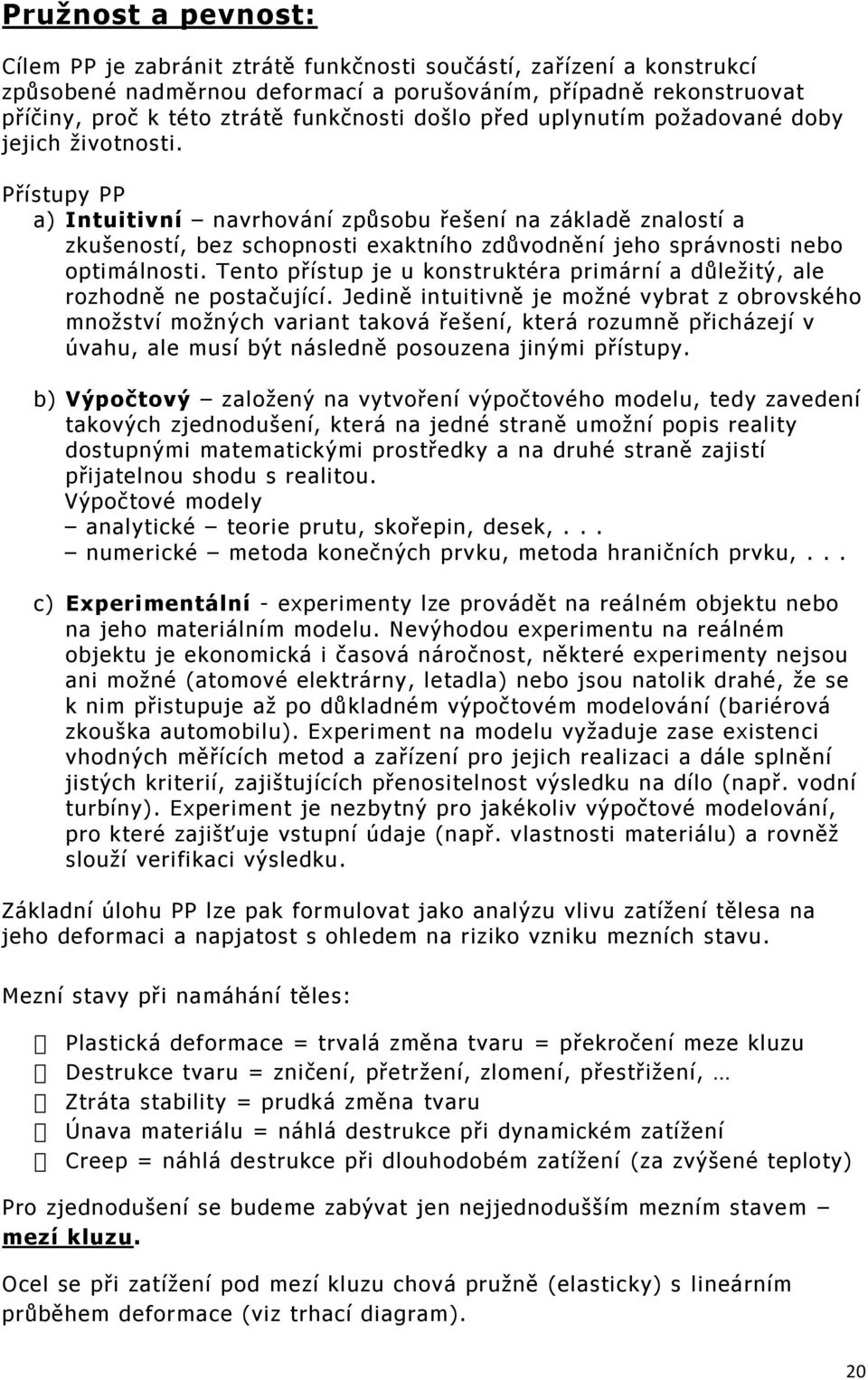 Přístupy PP a) Intuitivní navrhování způsobu řešení na základě znalostí a zkušeností, bez schopnosti exaktního zdůvodnění jeho správnosti nebo optimálnosti.