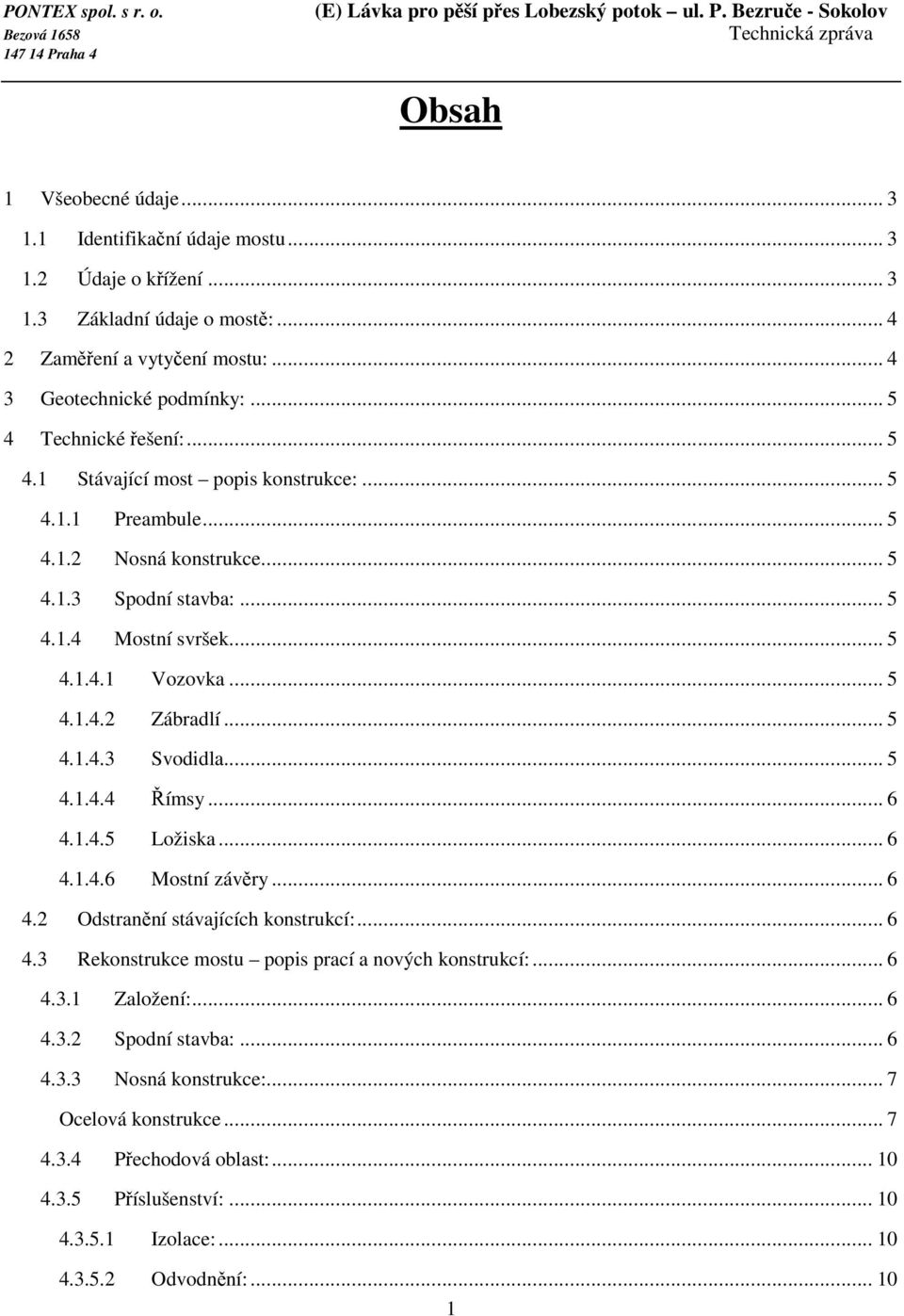 .. 5 4.1.4.3 Svodidla... 5 4.1.4.4 Římsy... 6 4.1.4.5 Ložiska... 6 4.1.4.6 Mostní závěry... 6 4.2 Odstranění stávajících konstrukcí:... 6 4.3 Rekonstrukce mostu popis prací a nových konstrukcí:... 6 4.3.1 Založení:.