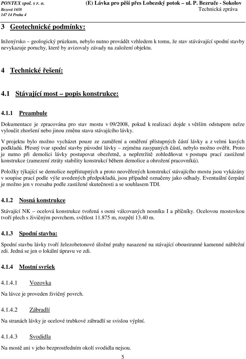 V projektu bylo možno vycházet pouze ze zaměření a oměření přístupných částí lávky a z velmi kusých podkladů. Přesný tvar spodní stavby původní lávky zejména zasypaných částí, nebylo možno ověřit.