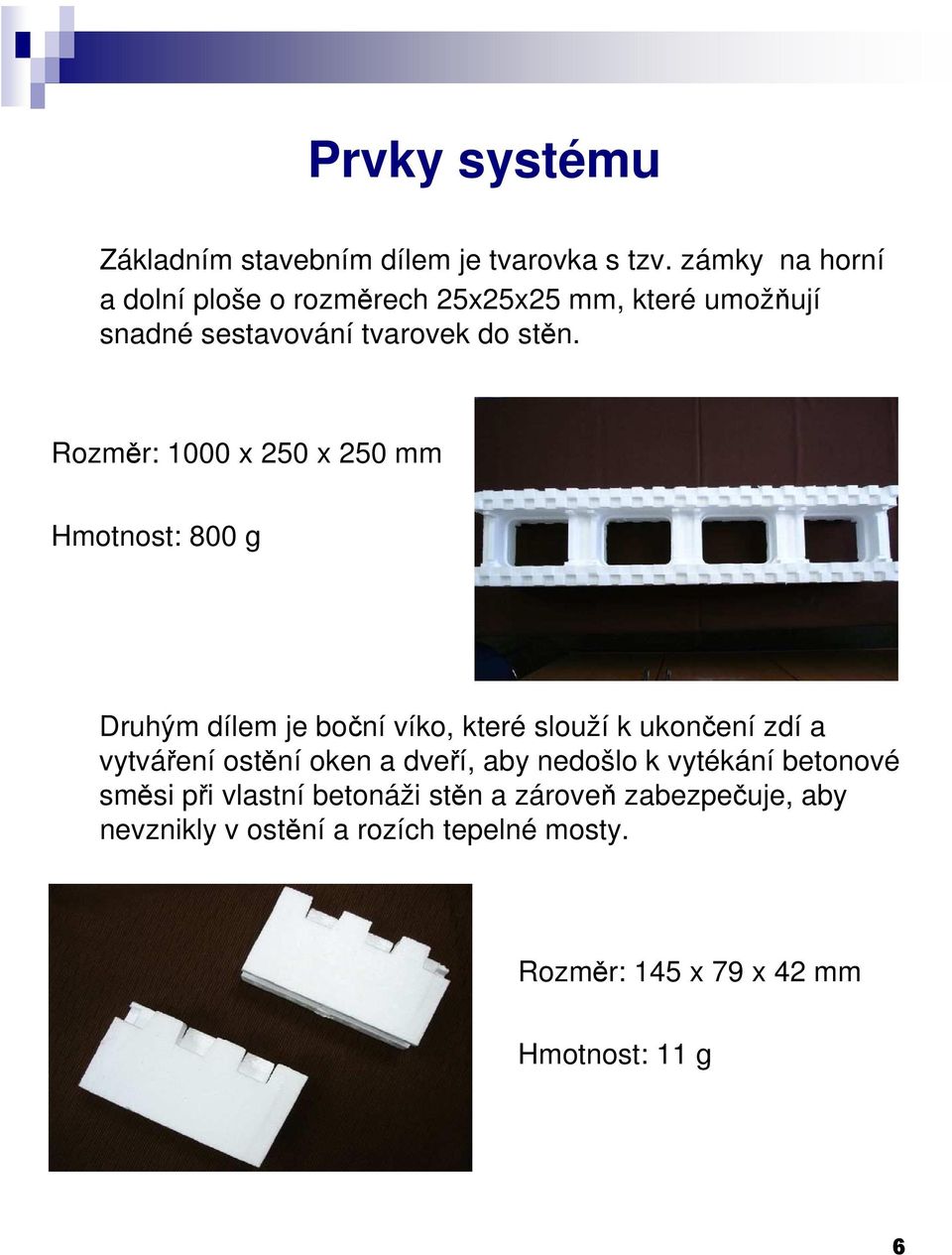 Rozměr: 1000 x 250 x 250 mm Hmotnost: 800 g Druhým dílem je boční víko, které slouží k ukončení zdí a vytváření ostění