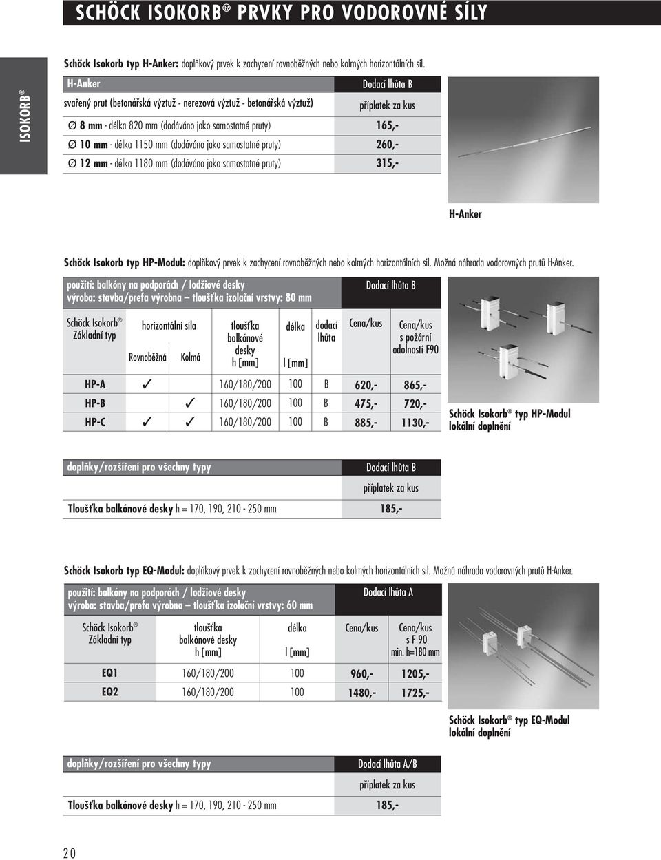 délka 1150 mm (dodáváno jako samostatné pruty) 260,- Ø 12 mm - délka 1180 mm (dodáváno jako samostatné pruty) 315,- H-nker Schöck Isokorb typ HP-Modul: doplàkov prvek k zachycení rovnobûïn ch nebo