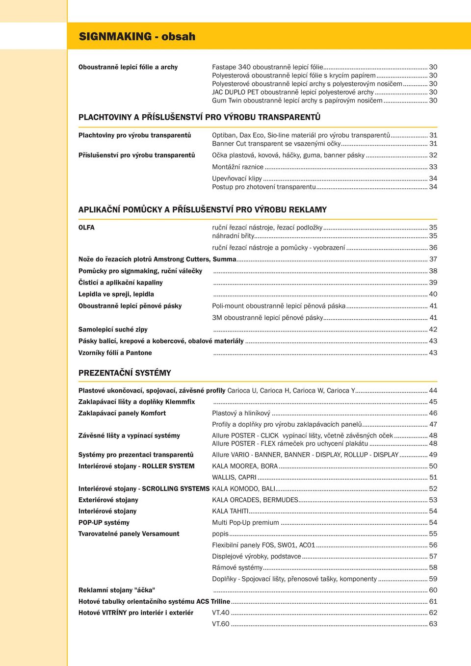 .. 30 PLACHTOVINY A PŘÍSLUŠENSTVÍ PRO VÝROBU TRANSPARENTŮ Plachtoviny pro výrobu transparentů Optiban, Dax Eco, Sio-line materiál pro výrobu transparentů... 31 Banner Cut transparent se vsazenými očky.