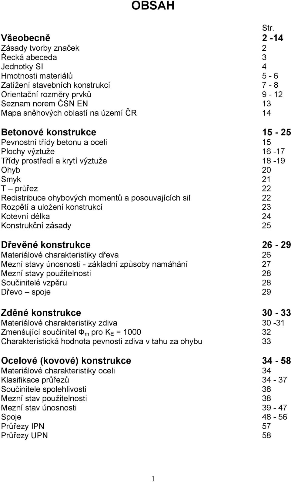 5-6 7-8 9-12 13 14 Betonové konstrukce 15-25 Pevnostní třídy betonu a oceli Plochy výztuže Třídy prostředí a krytí výztuže Ohyb Smyk T průřez Redistribuce ohybových momentů a posouvajících sil