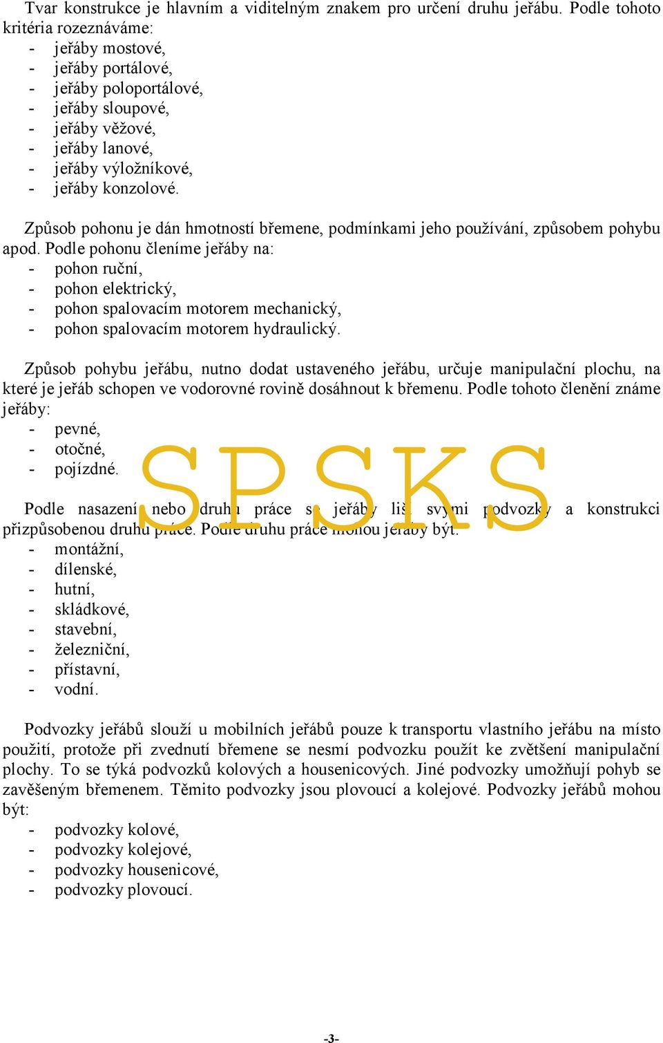 Způsob pohonu je dán hmotností břemene, podmínkami jeho používání, způsobem pohybu apod.