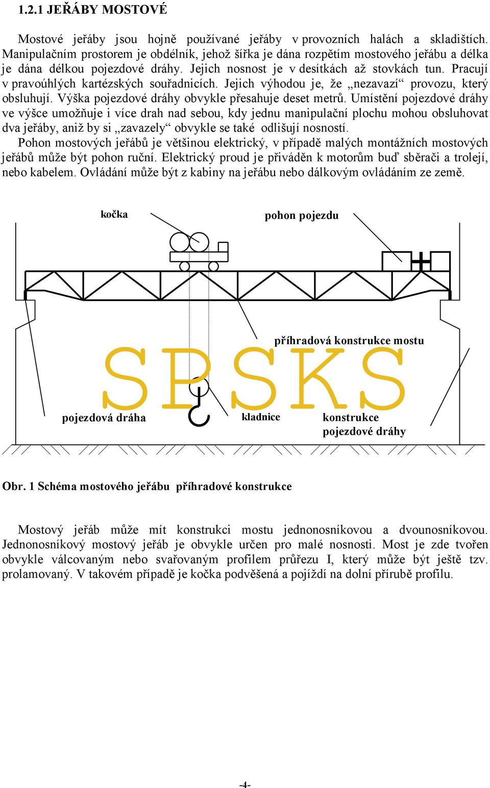 Pracují v pravoúhlých kartézských souřadnicích. Jejich výhodou je, že nezavazí provozu, který obsluhují. Výška pojezdové dráhy obvykle přesahuje deset metrů.